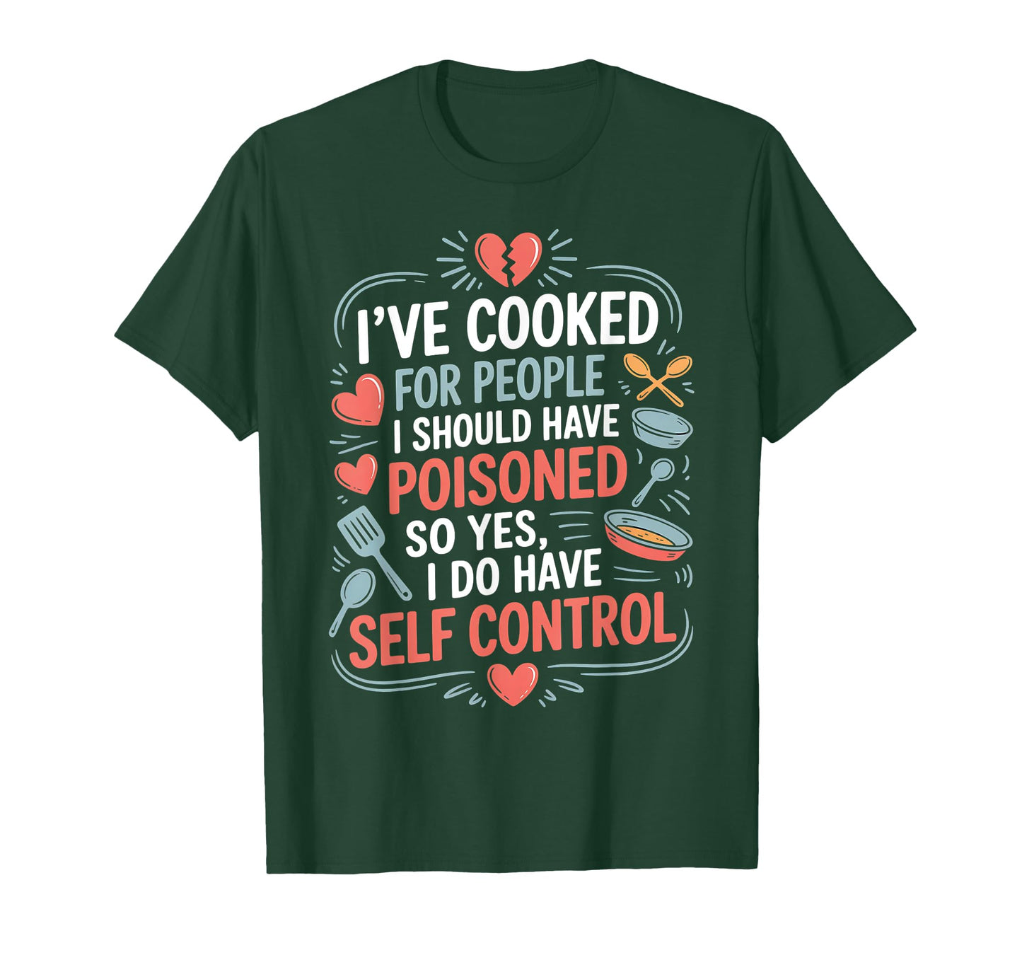 I’ve Cooked For People I Should Have Poisoned. So Yes, I Do T-Shirt