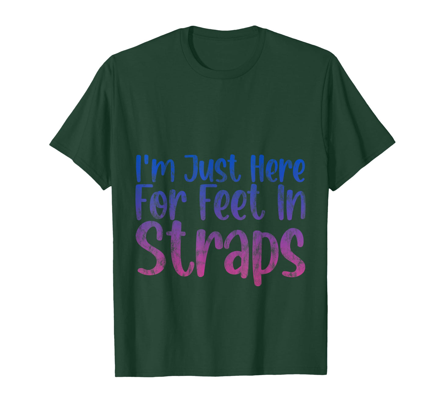 I'm Just Here For Feet In Straps -- T-Shirt
