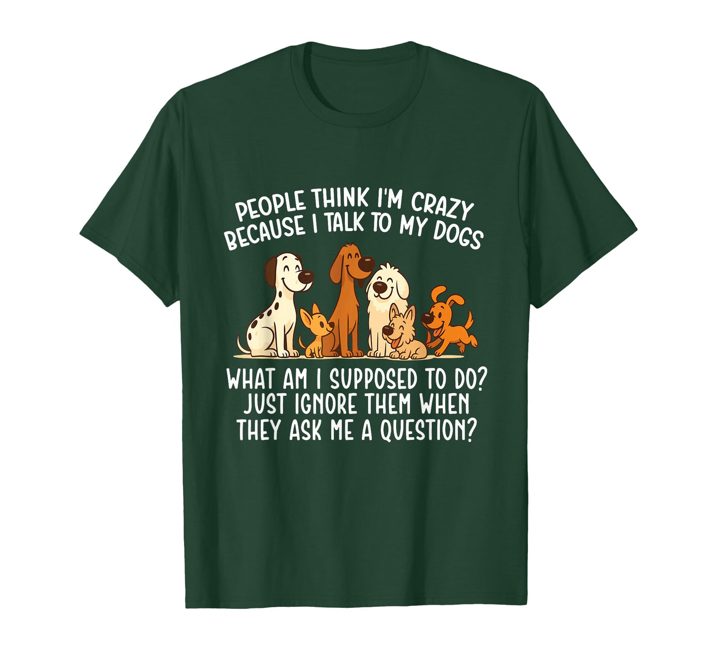 People Think I'm Crazy Because I Talk To My Dogs - Dog Lover T-Shirt