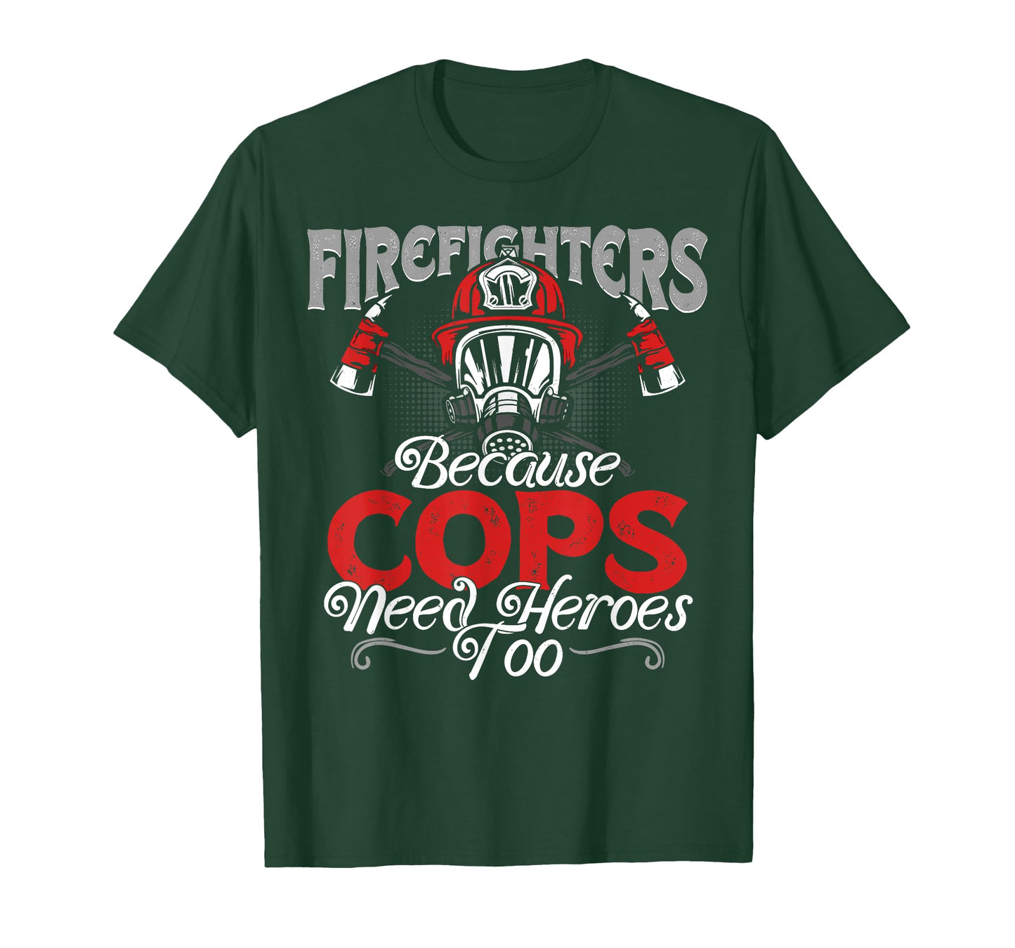 Firefighters Because Cops Need Heroes Too T-shirt Gift T-Shirt