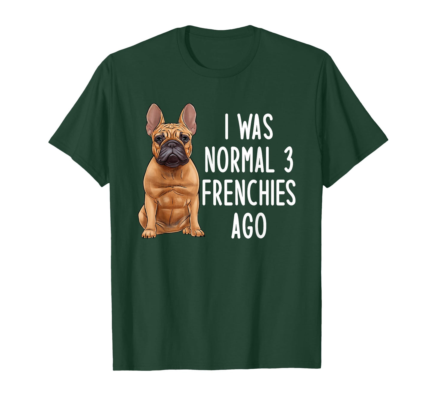 French Bulldog I was Normal 3 Frenchies Ago T-Shirt
