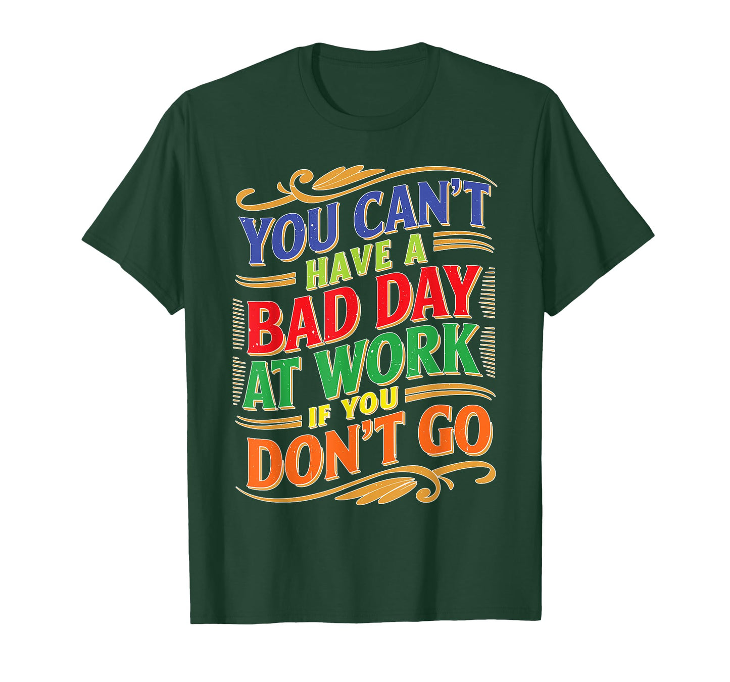 You Can't Have A Bad Day At Work If You Don't Go T-Shirt