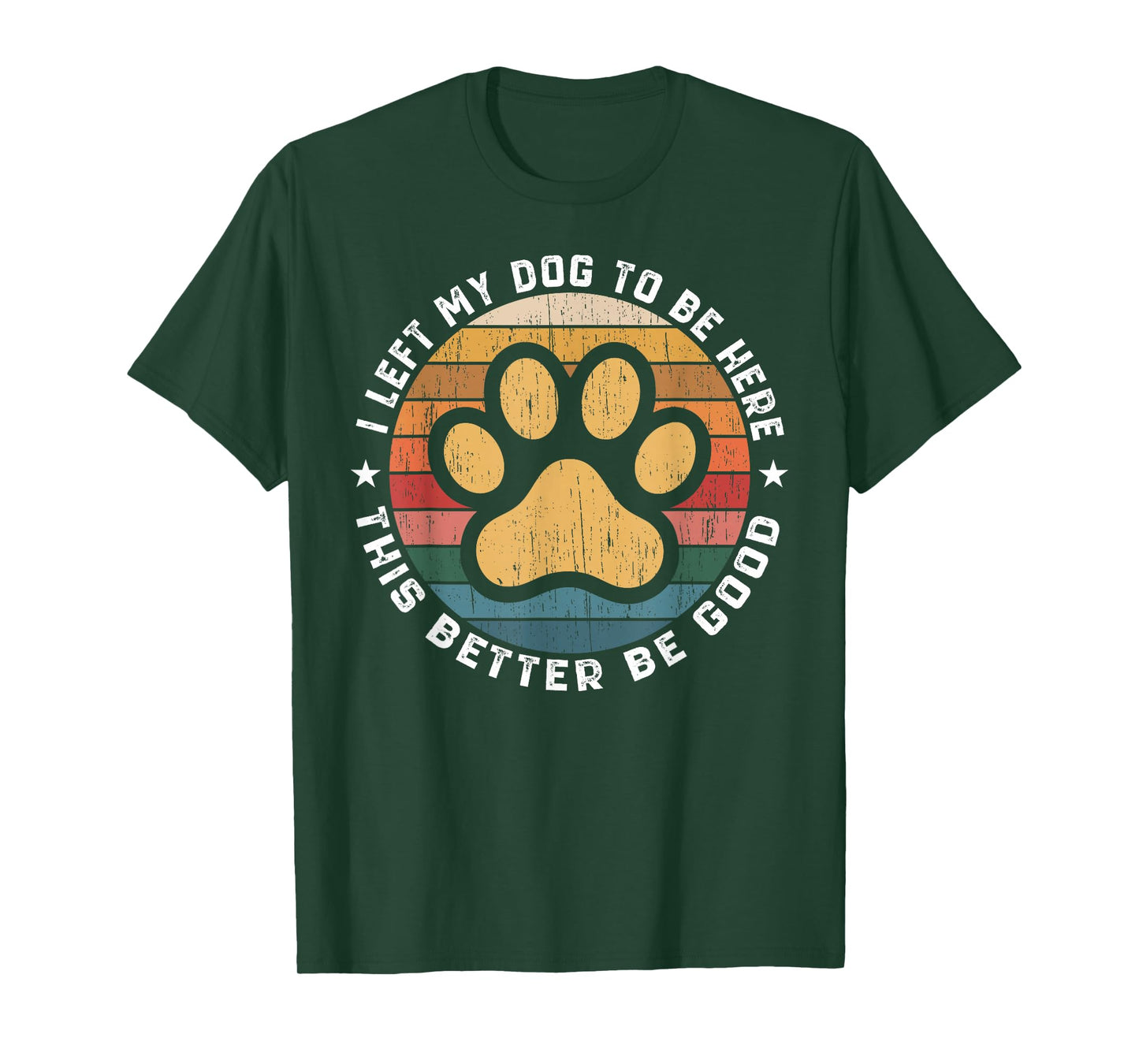I Left My Dog to Be Here This Better Be Good Funny Dog Lover T-Shirt