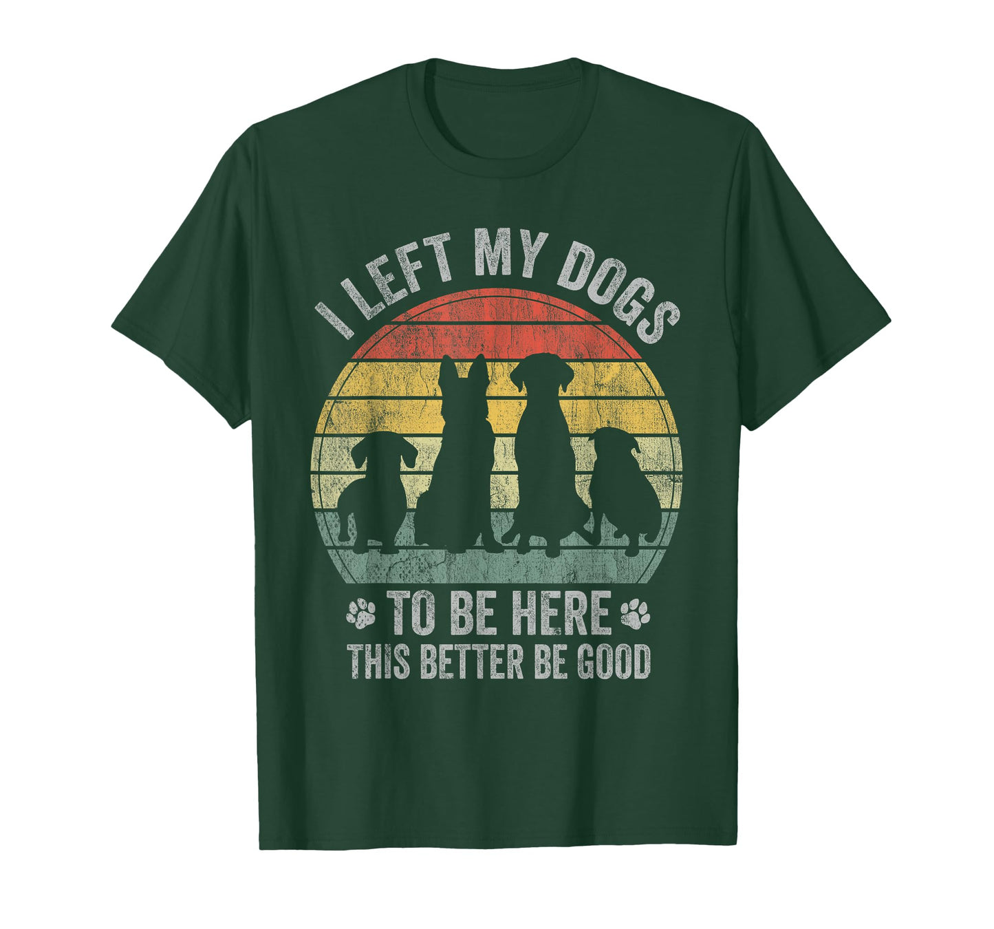 I Left My Dogs To Be Here This Better Be Good Dog Dad Mom Men Women Kids T-Shirt