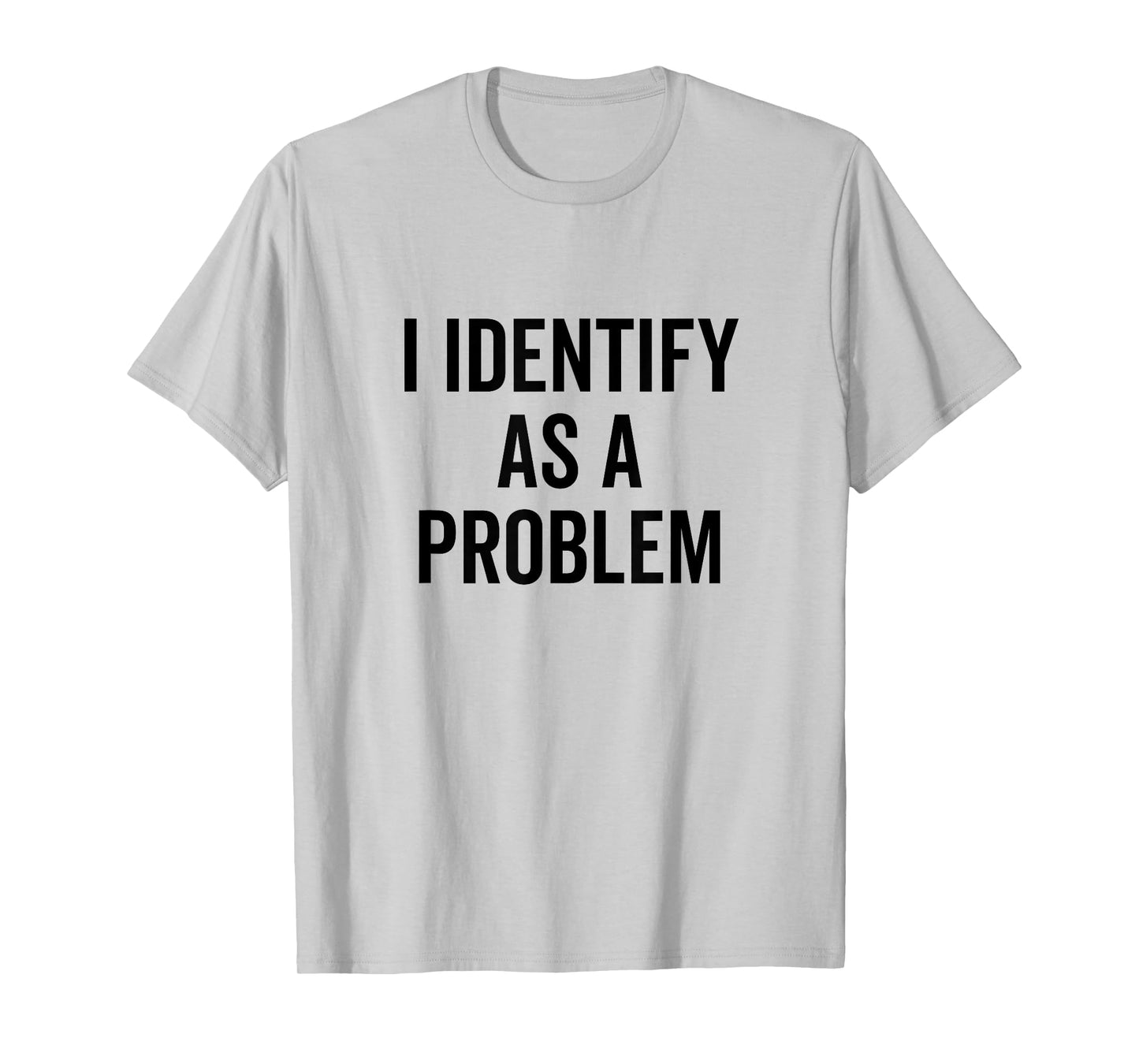 I Identify As A Problem Funny Sarcastic Statement T-Shirt