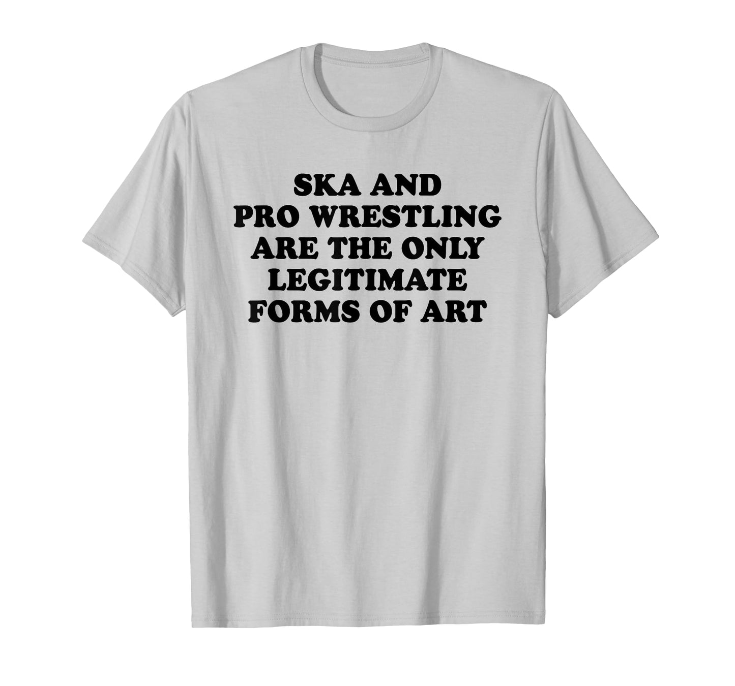 Ska And Pro Wrestling Are The Only Legitimate Forms Of Art T-Shirt