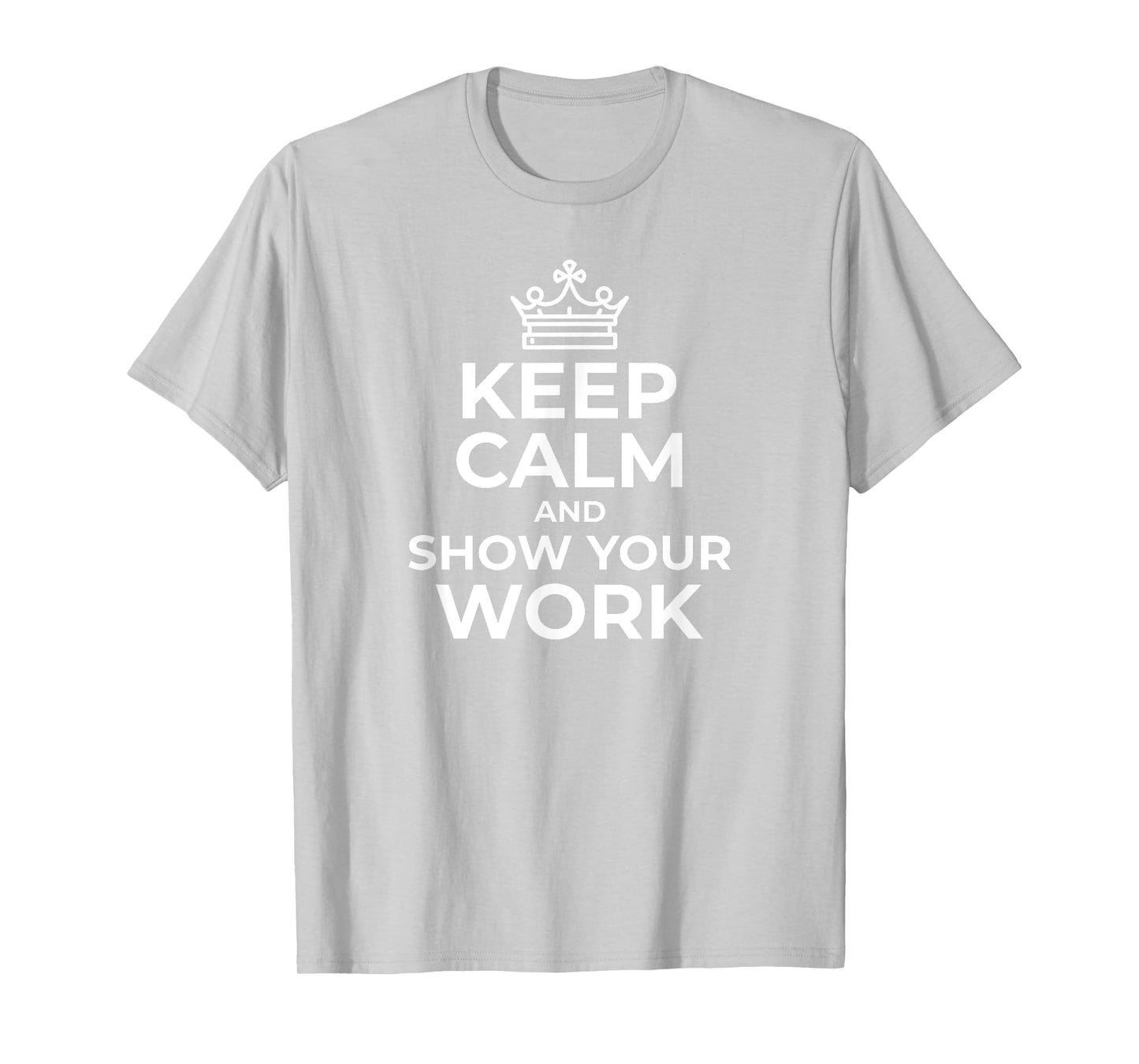 Keep Calm and Show Your Work Funny Math Teacher Gift T-Shirt T-Shirt for Men Women Girls Kids