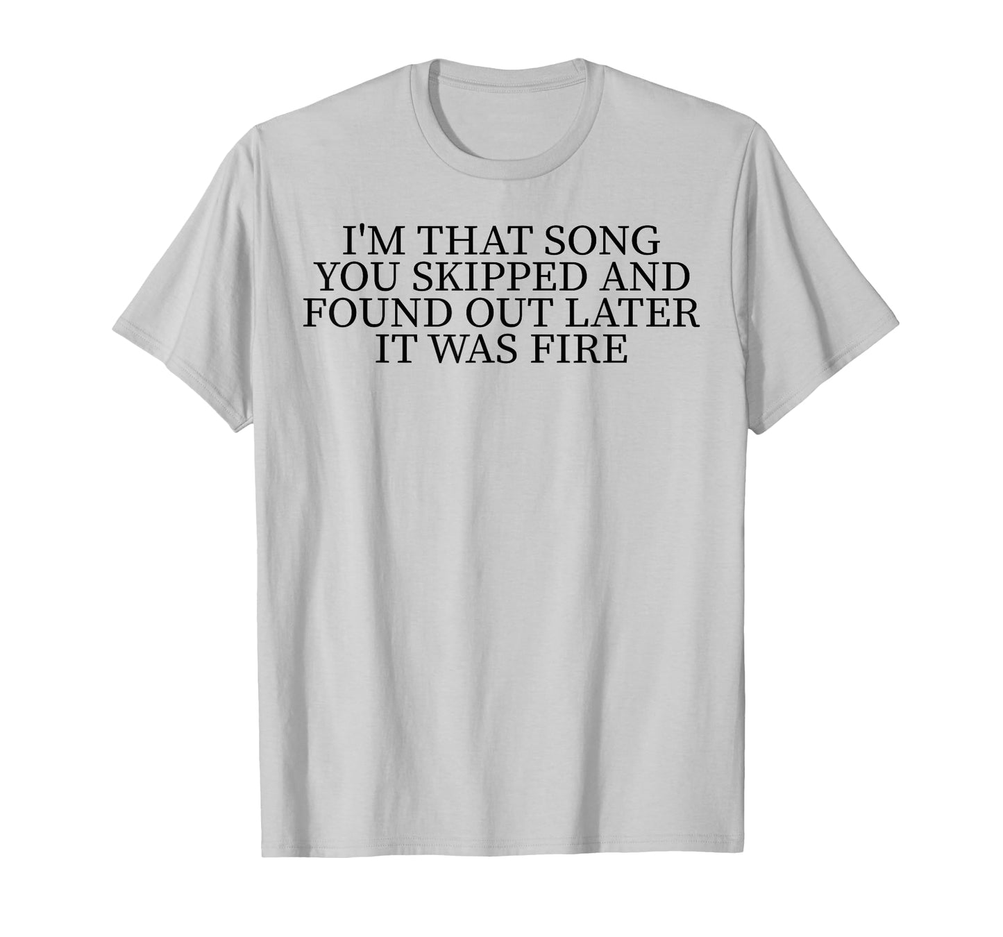 I'm That Song You Skipped And Found Out Later It Was Fire T-Shirt