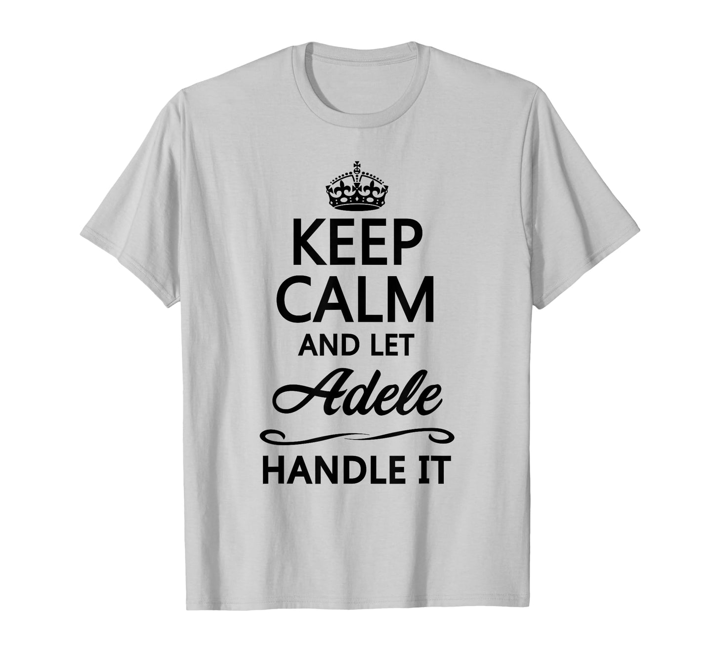 KEEP CALM AND LET ADELE Handle It | Funny Name Gift T-Shirt