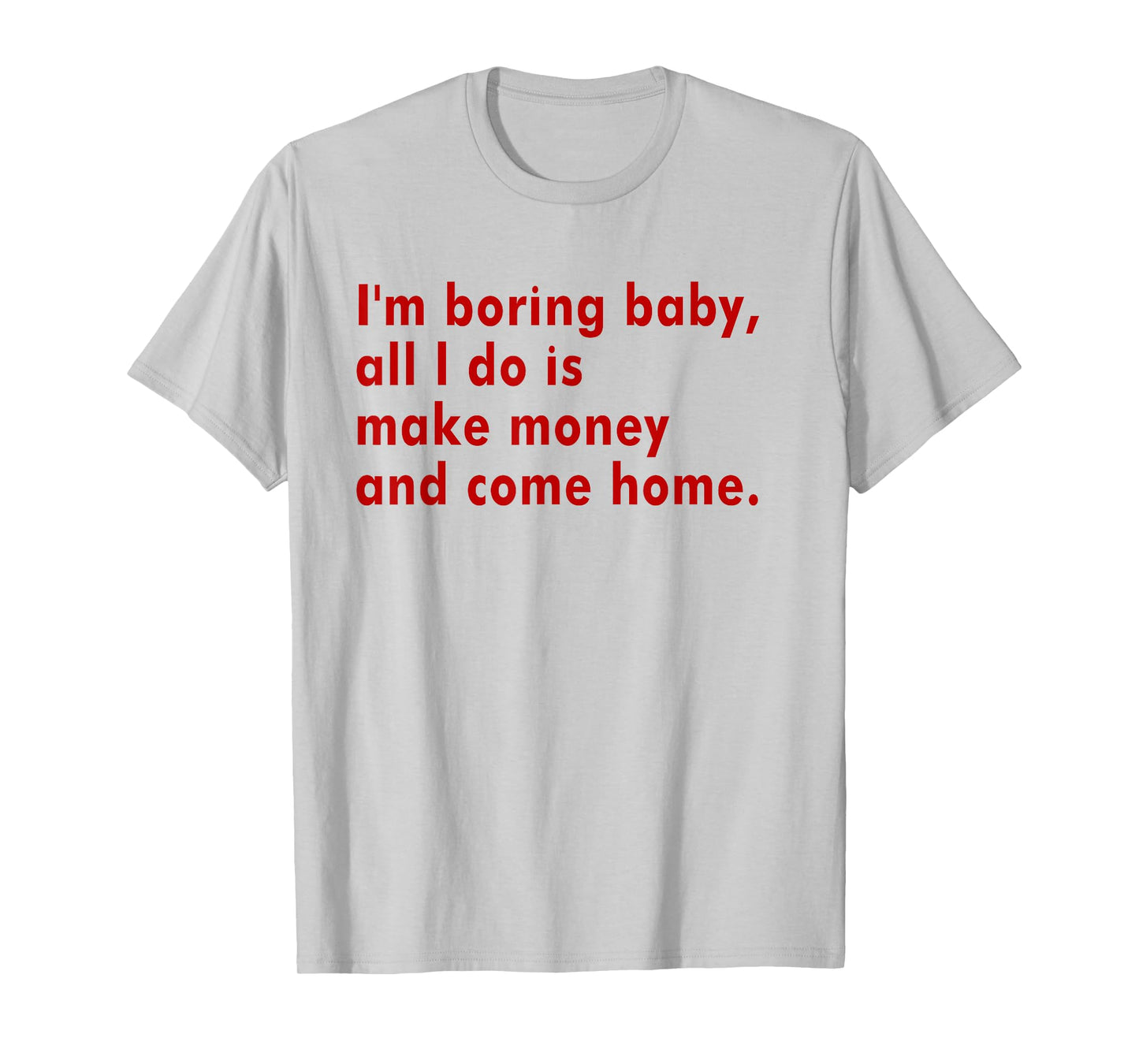 I'm Boring Baby All I Do Is Make Money And Come Home T-Shirt