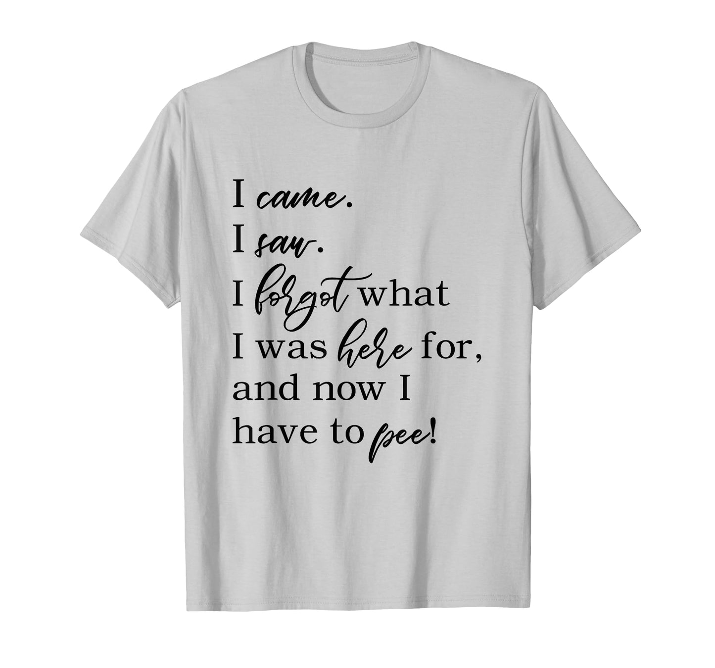 I came. I saw. I forgot what was here for now I have to pee. T-Shirt