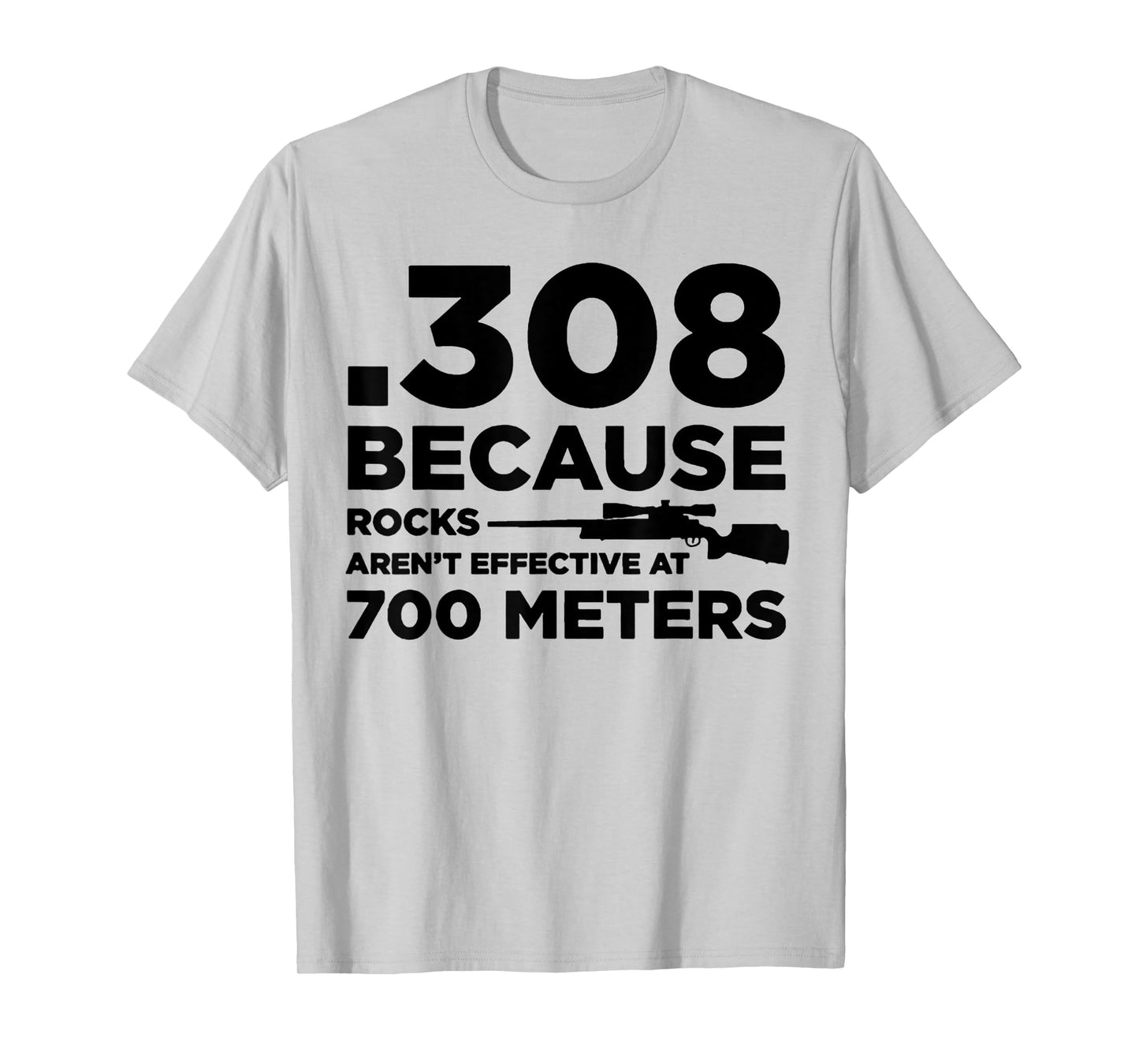 308 Because Rocks Aren't Effective At 700 Meters T-Shirt