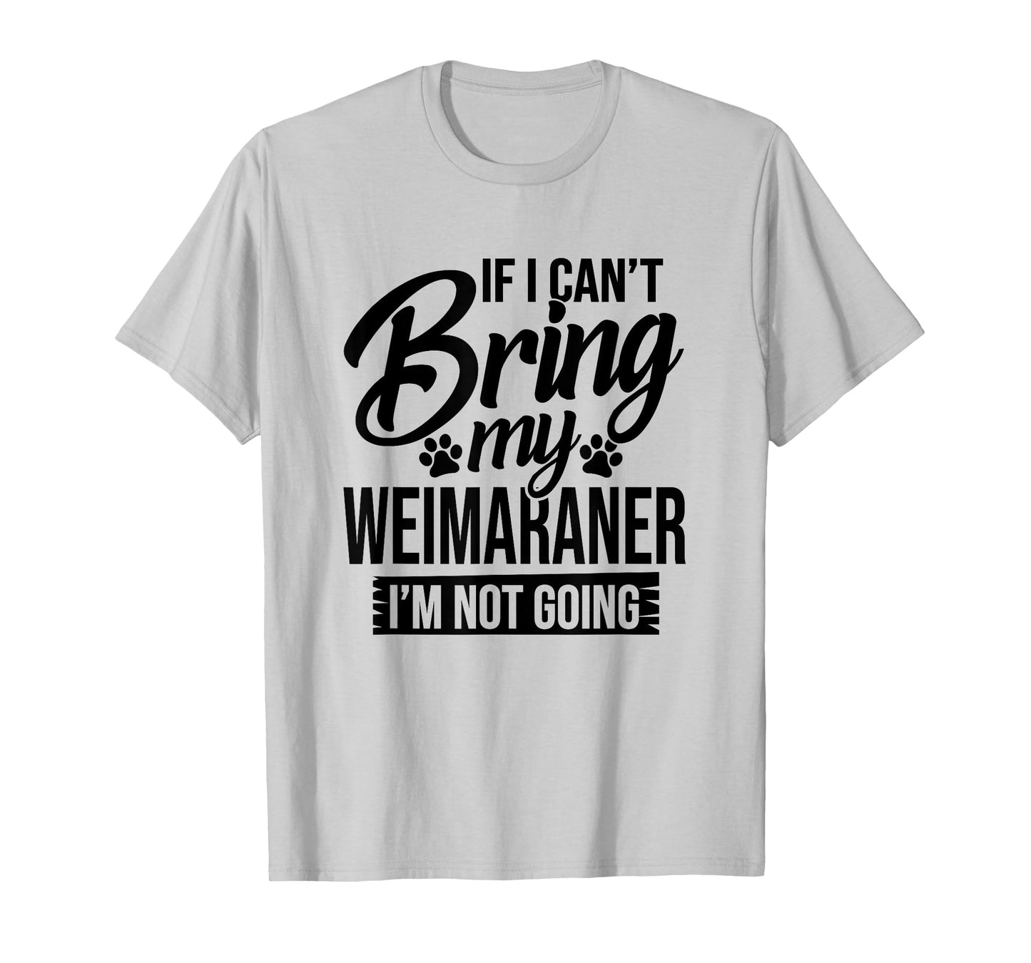 If I Can't Bring My Weimaraner - Weimaraner Lover Shirt Gift T-Shirt