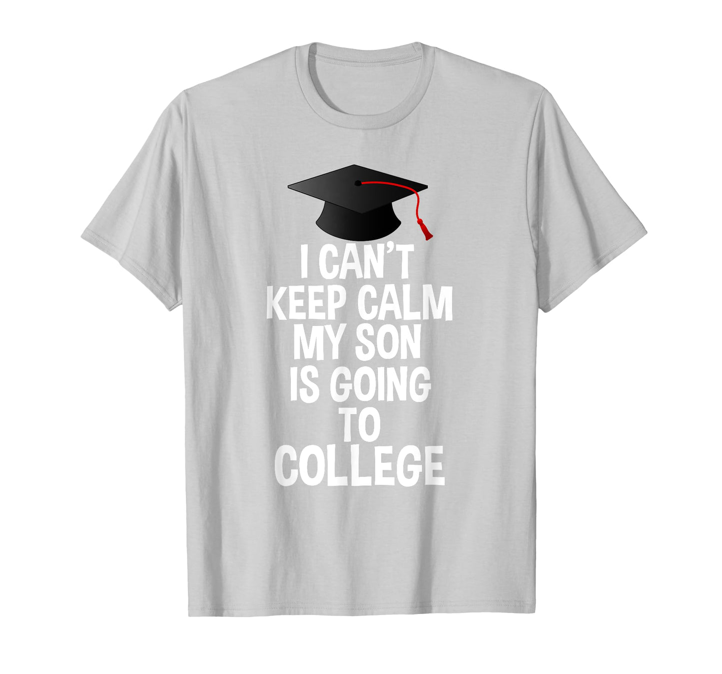 I Can't Keep Calm My Son Is Going to College T Shirt T-Shirt
