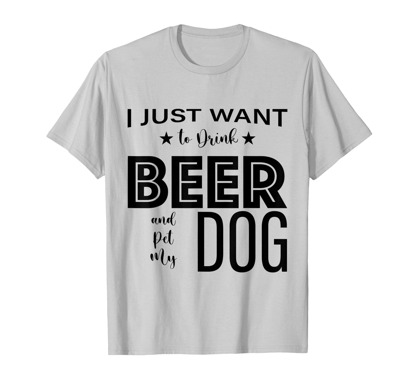 I Just Want to Drink Beer and Pet my Dog, Funny Dog Lover D T-Shirt
