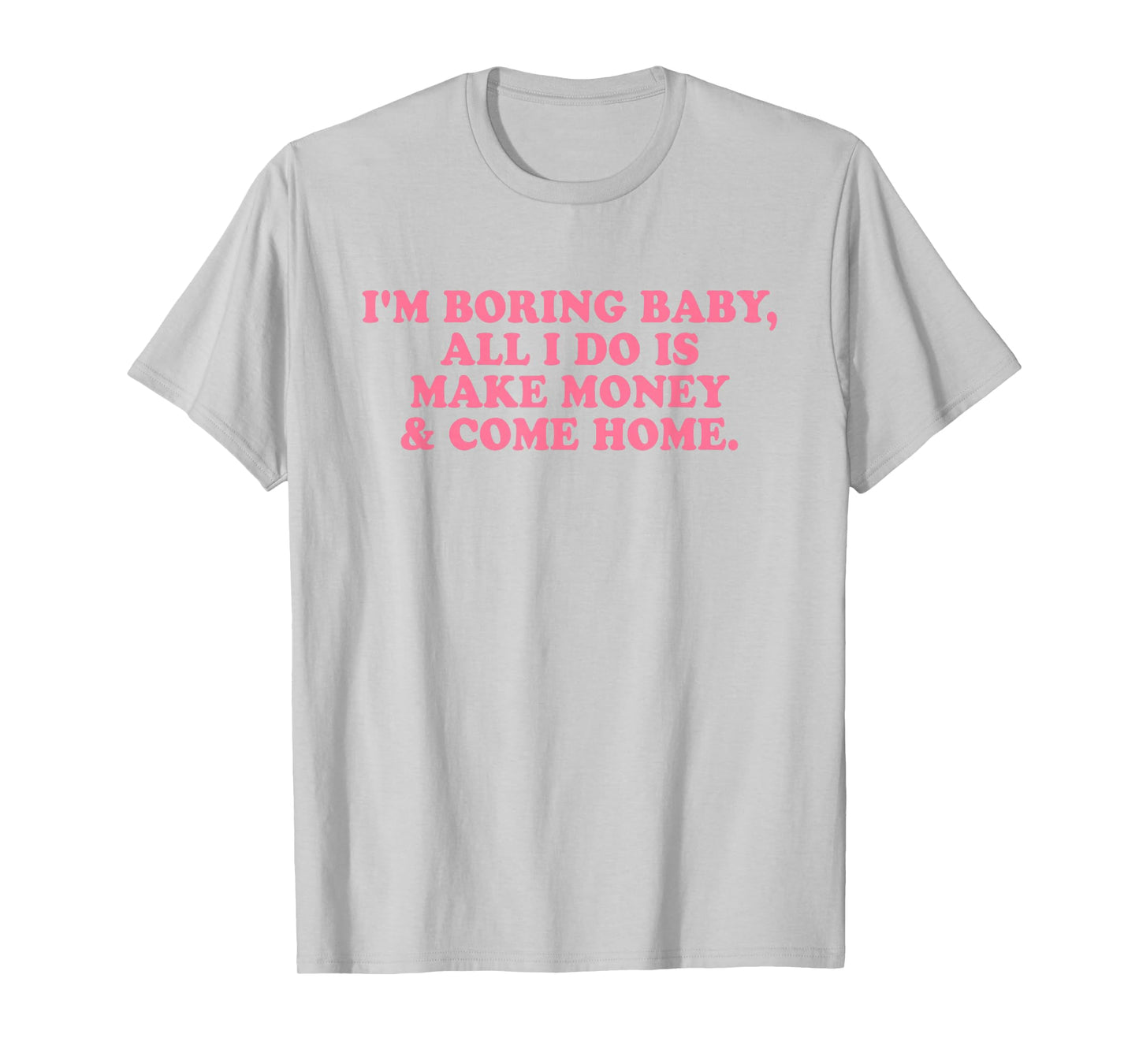 I'm Boring Baby All I Do is Make Money and Come Home Y2k T-Shirt