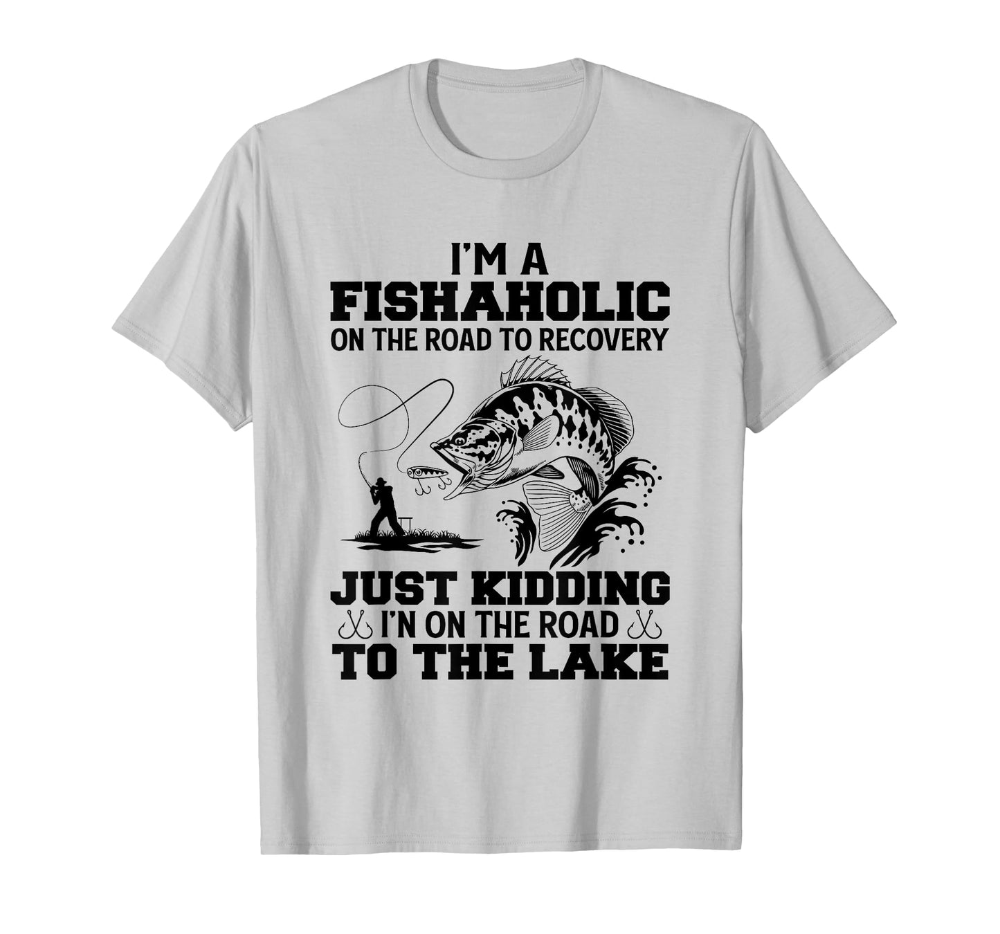 I'm A Fishaholic On The Road To Recovery Just Kidding Funny T-Shirt
