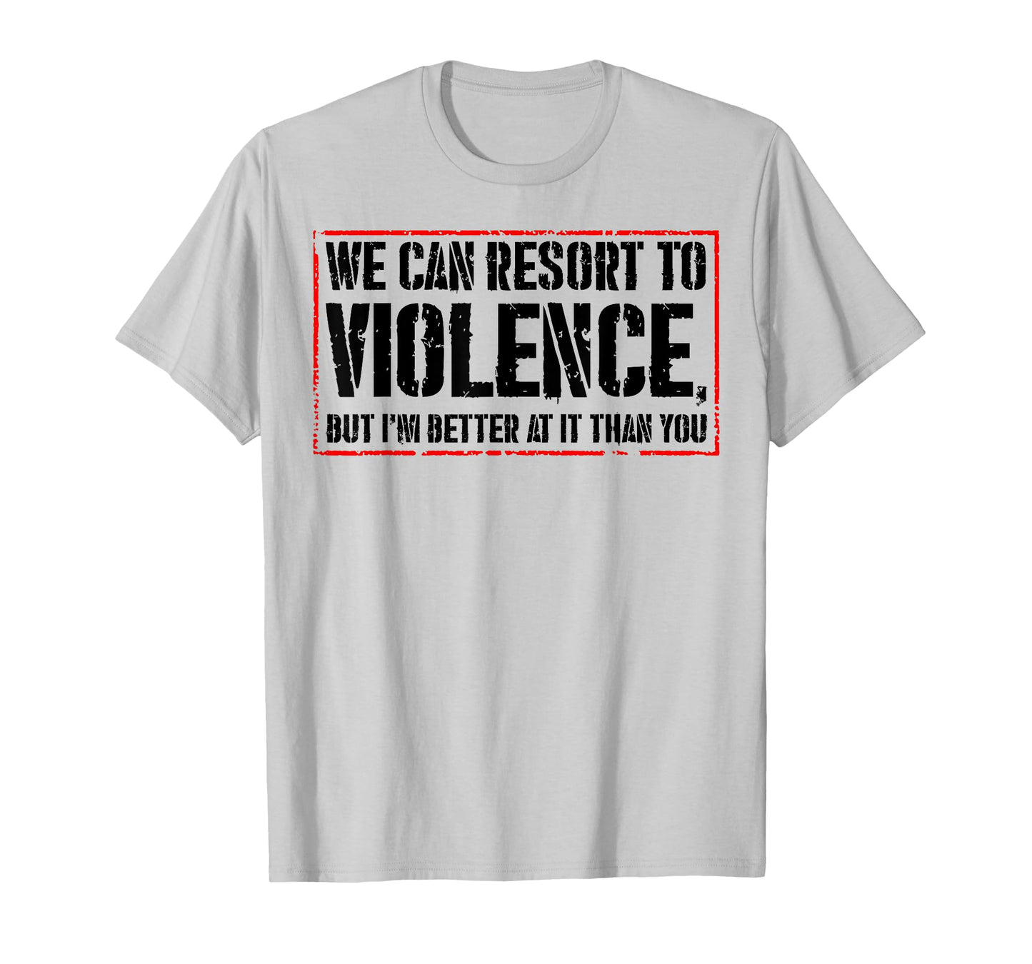We Can Resort To Violence But I'm Better At It Than You T-Shirt
