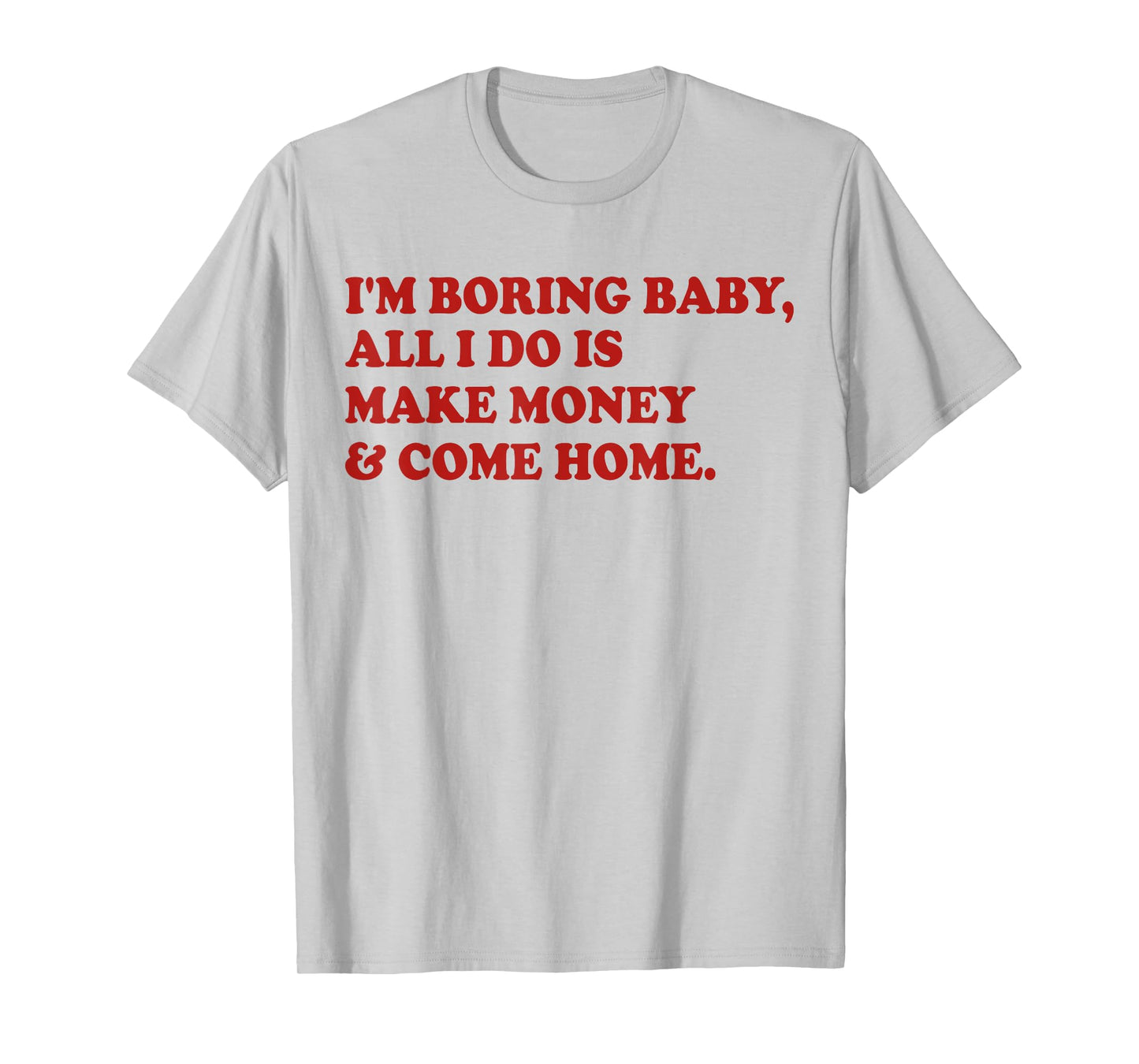 I'm Boring Baby All I Do Is Make Money And Come Home T-Shirt