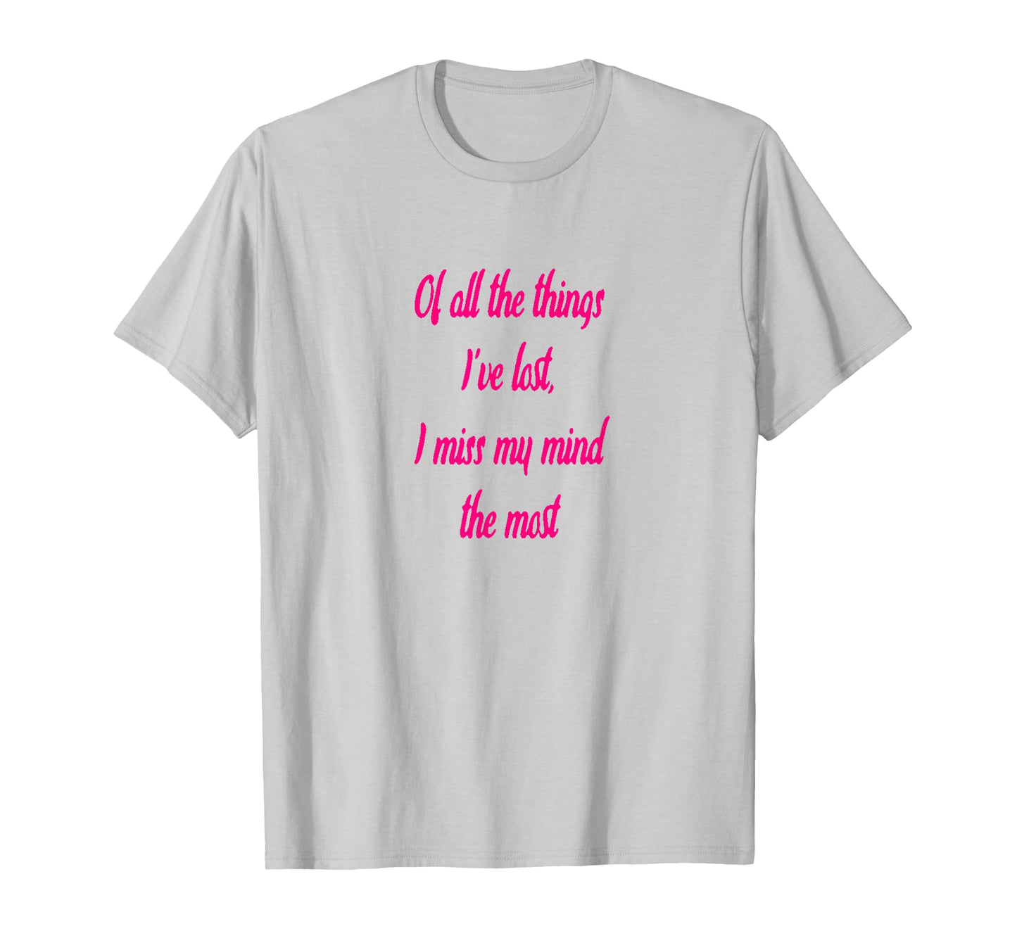 Of All The Things I've Lost, I Miss My Mind The Most T-shir T-Shirt