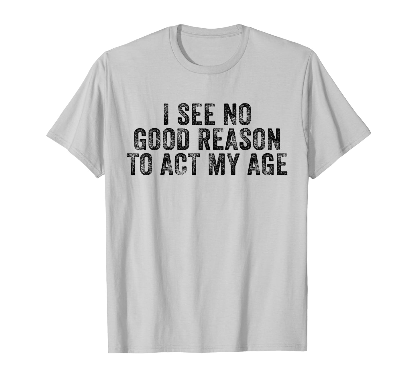Funny I See No Good Reason To Act My Age Humor Distressed T-Shirt