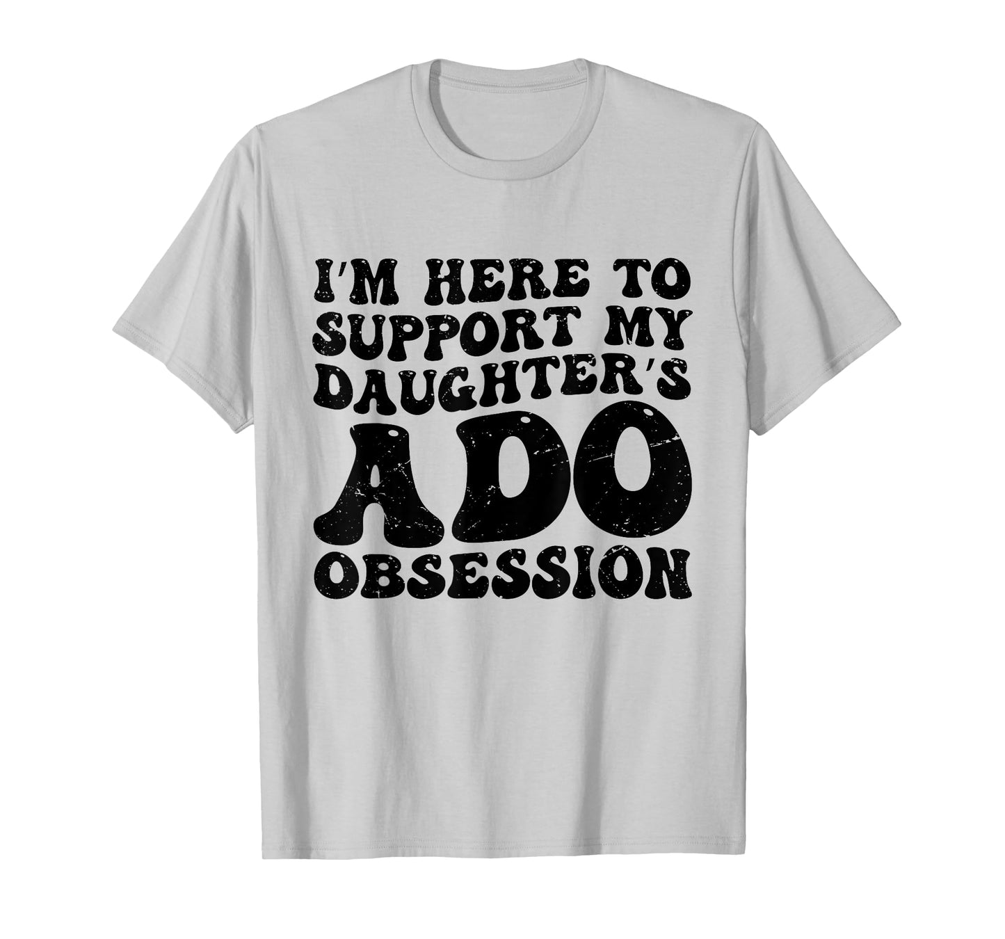 I’m Here to Support My Daughter’s ADO Obsession Men Women T-Shirt