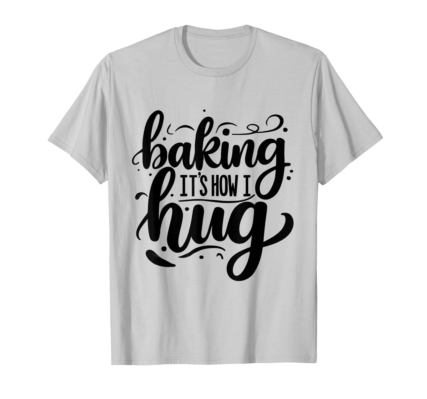 Baking Is How I Hug Funny Baker Lover Baking Enthusiast T-Shirt