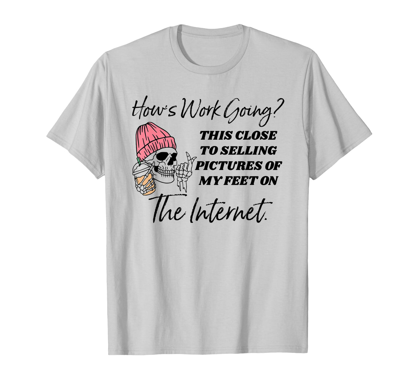 How's work going this close to selling pictures of my feet T-Shirt