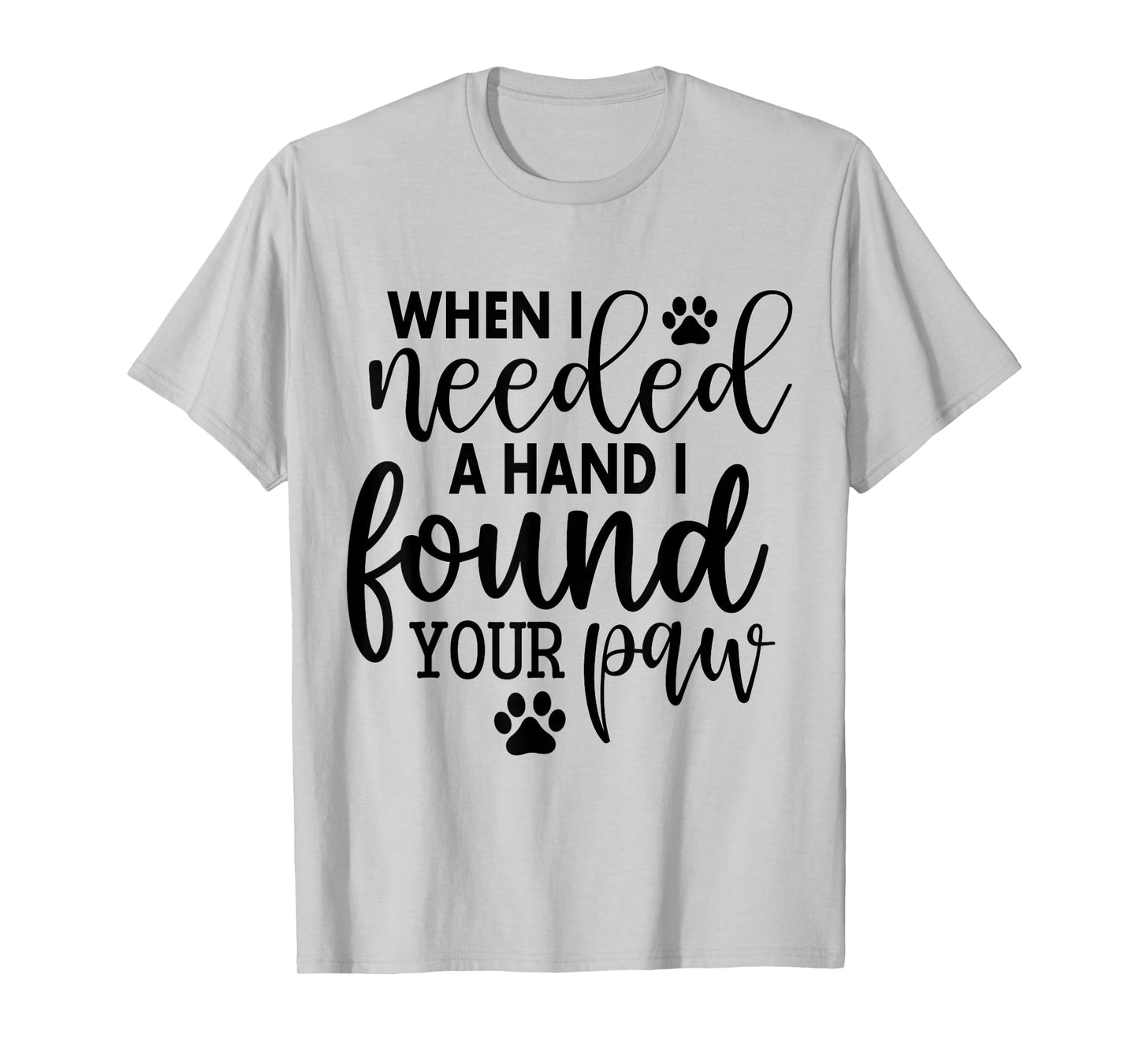 When I Needed A Hand I Found Your Paw T-Shirt