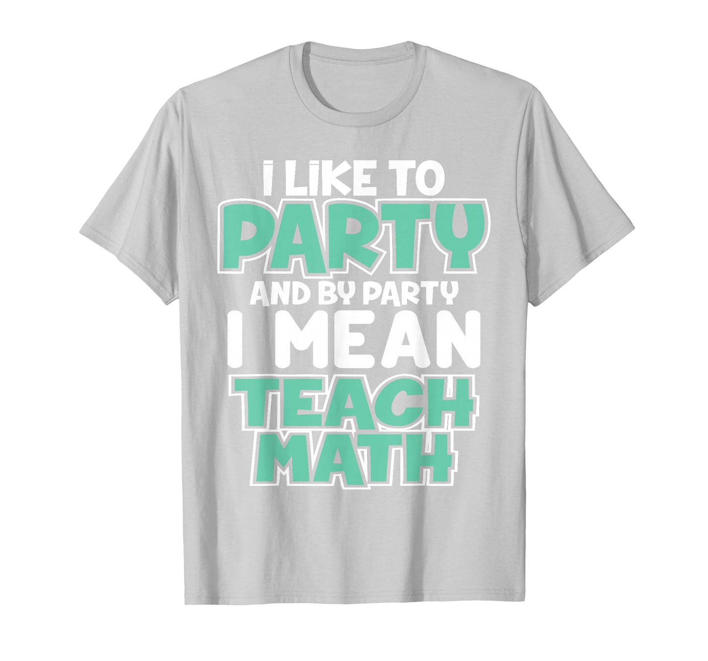 I Like to Party and By Party I Mean Teach Math Funny T Gift T-Shirt