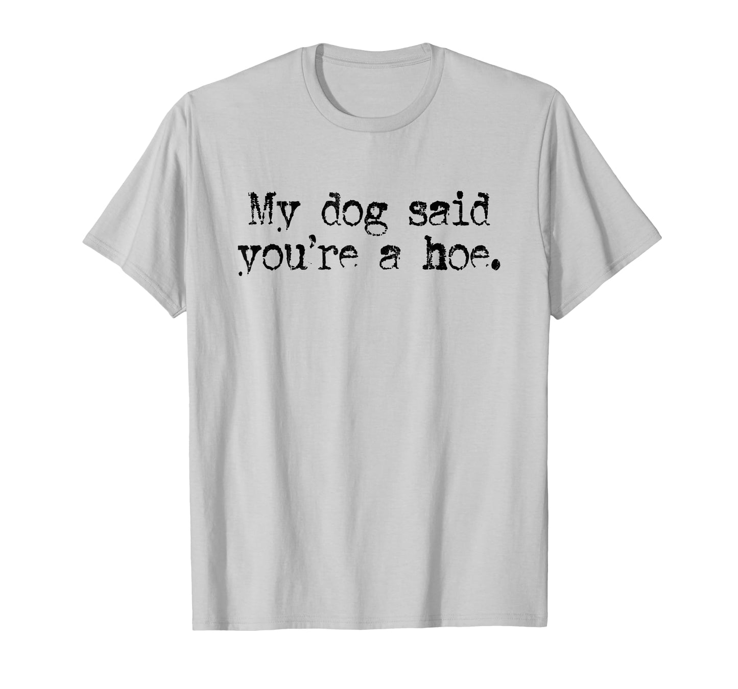My Dog Said You're A Hoe, Dog Lover, Funny Dog T-Shirt