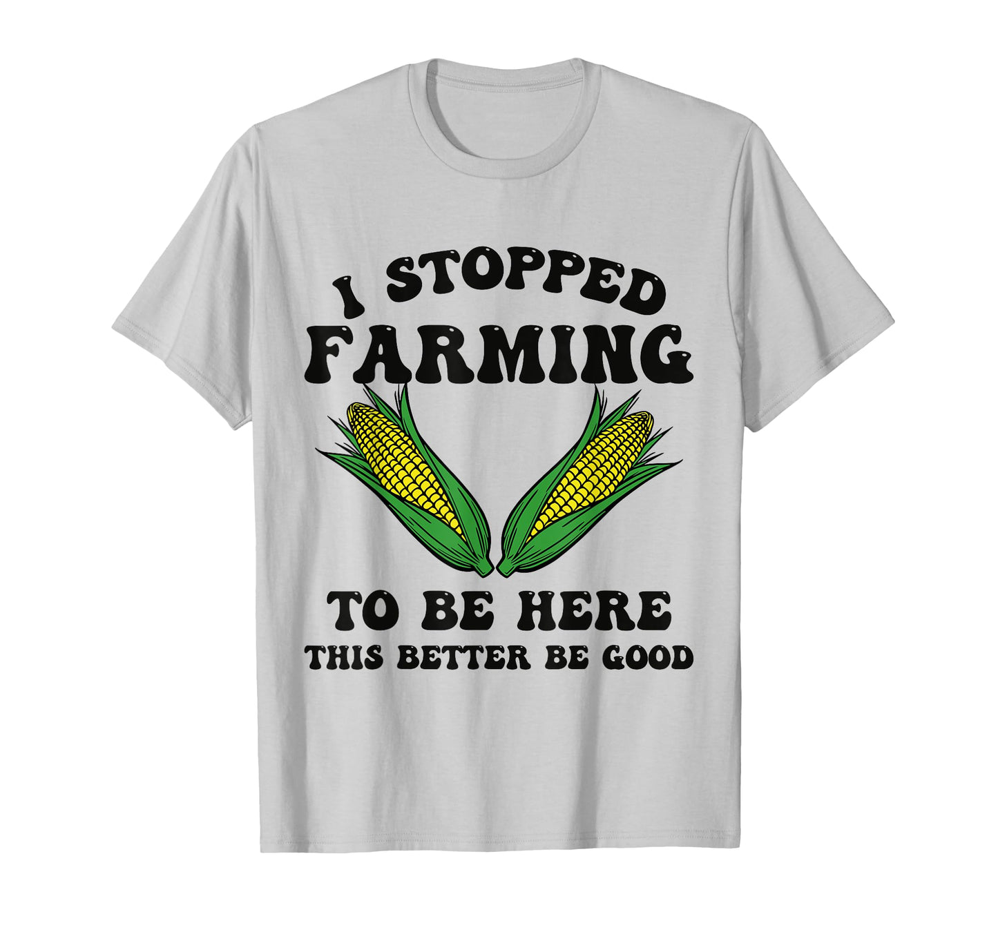 I Stopped Farming to Be Here This Better Be Good Funny T-Shirt
