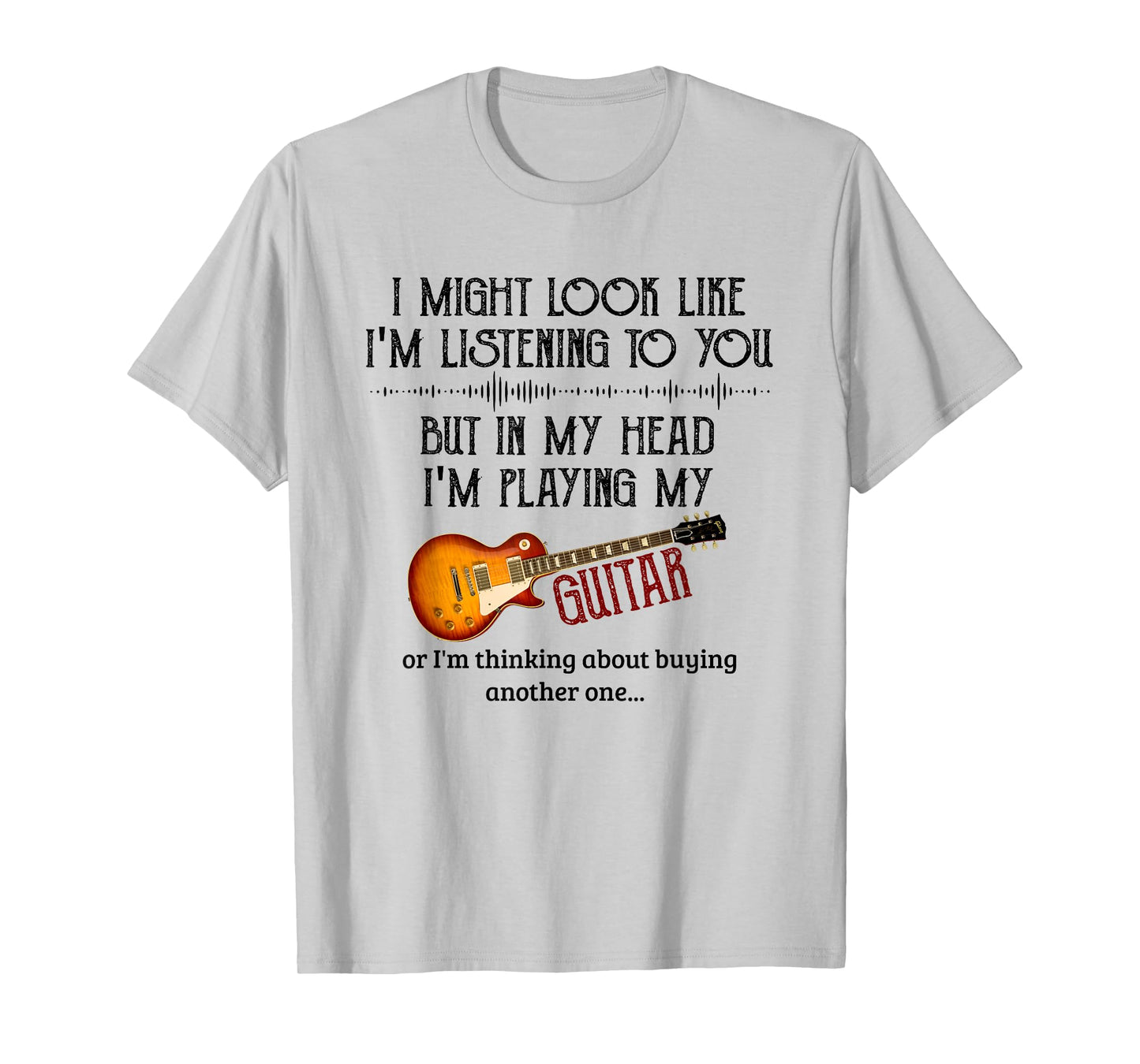 I Might Look Like I'm Listening to You Playing Music Guitar T-Shirt