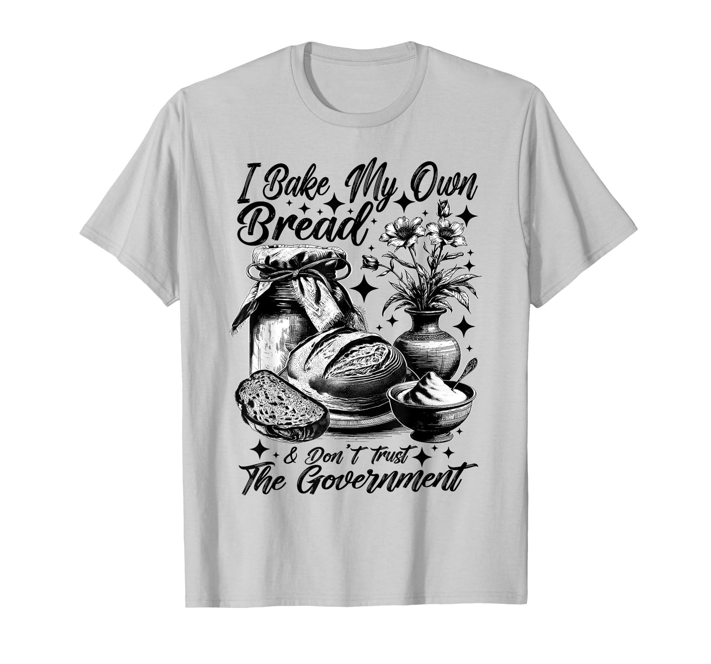 Baker Bake Own Bread Dont Trust Government Sourdough Funny T-Shirt