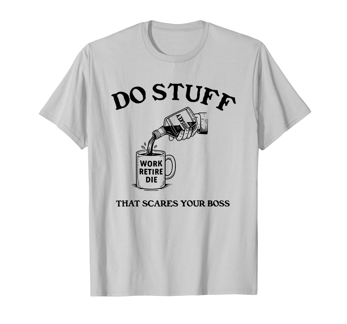 Do Stuff That Scares Your Boss Work Retire Die T-Shirt