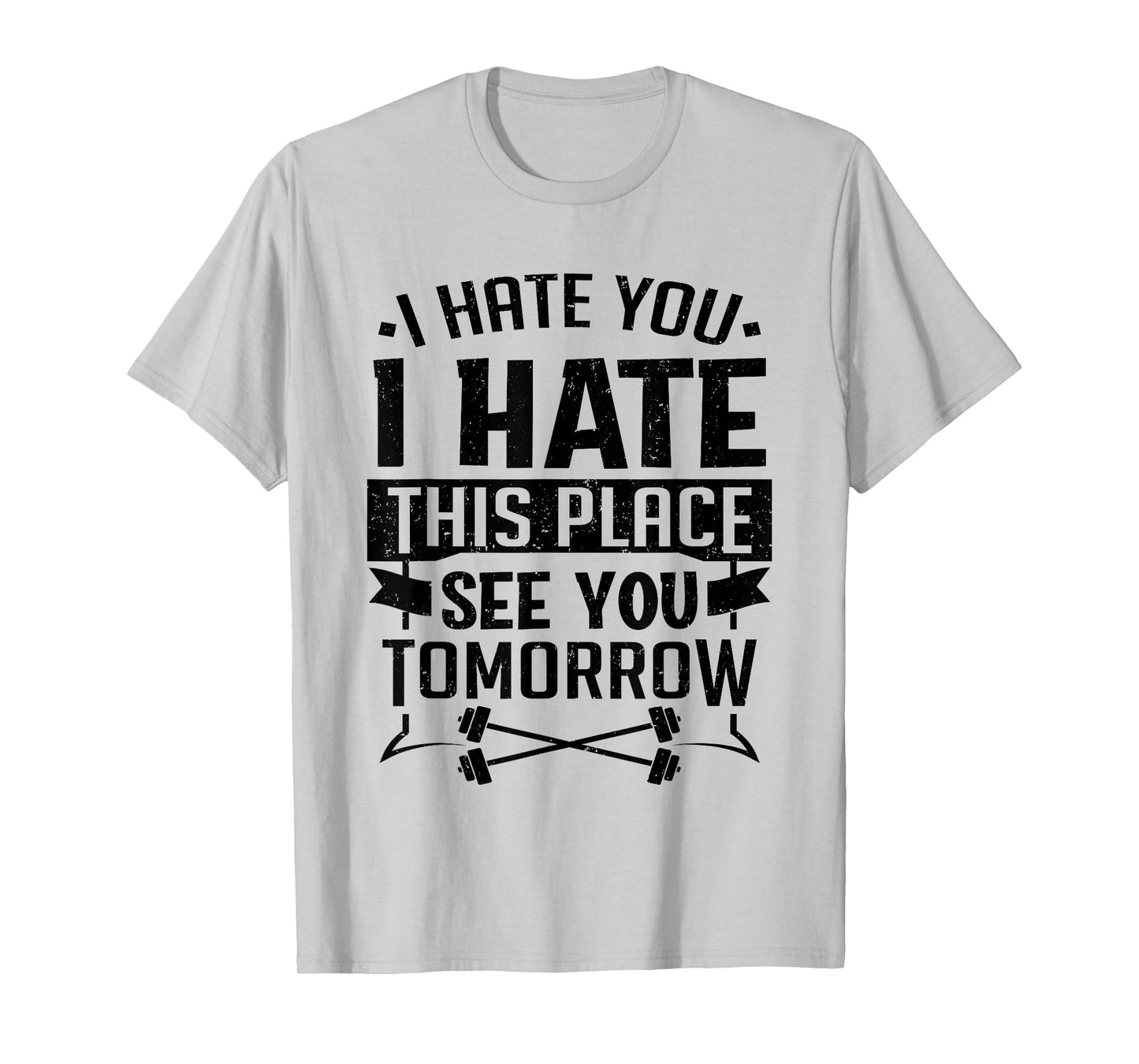 I Hate You I Hate This Place See You Tomorrow Workout Gym T-Shirt