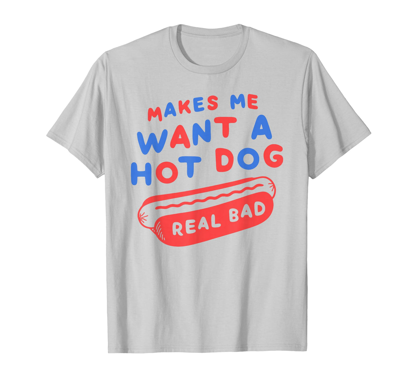 Makes Me Want A Hot Dog Real Bad 4th of July Patriotic USA T-Shirt