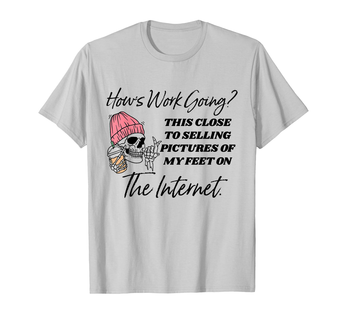How's Work Going This Close To Selling Pictures Of My Feet T-Shirt