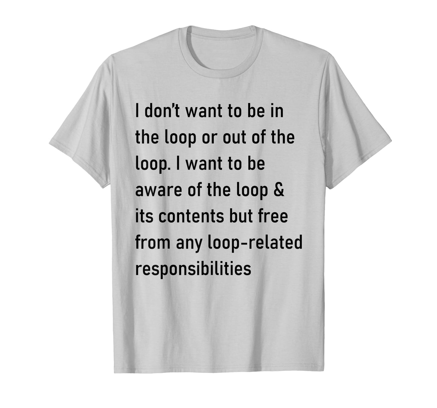 I Don't Want to Be in The Loop Or Out of The Loop T-Shirt