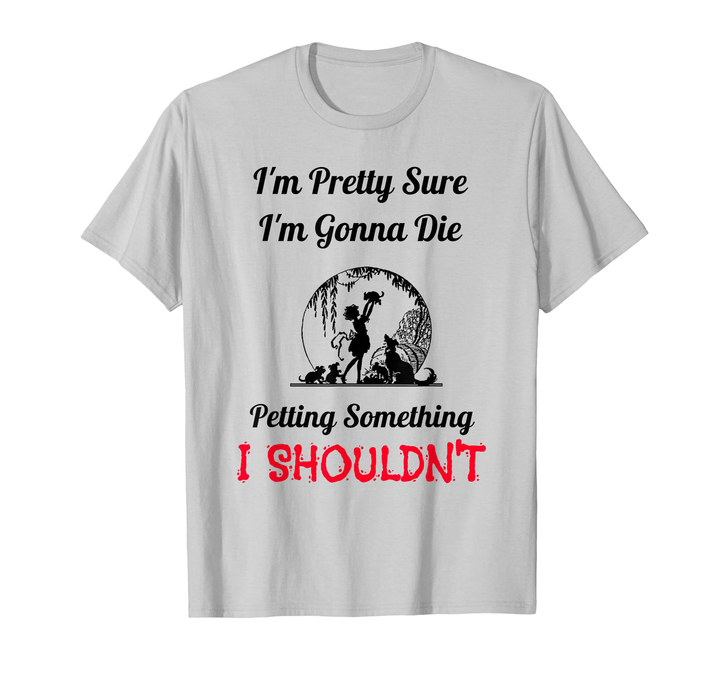 I'm Gonna Die Petting Something I Shouldn't Funny T-Shirt T-Shirt
