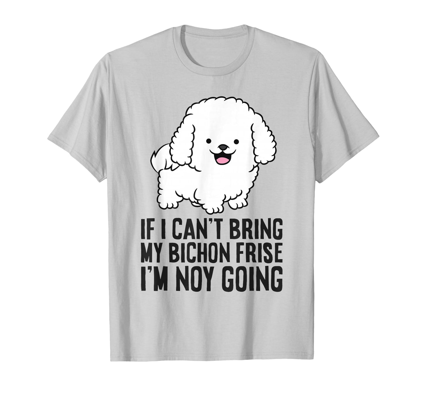 If I Can't Bring My Bichon Frise I'm Not Going T-Shirt