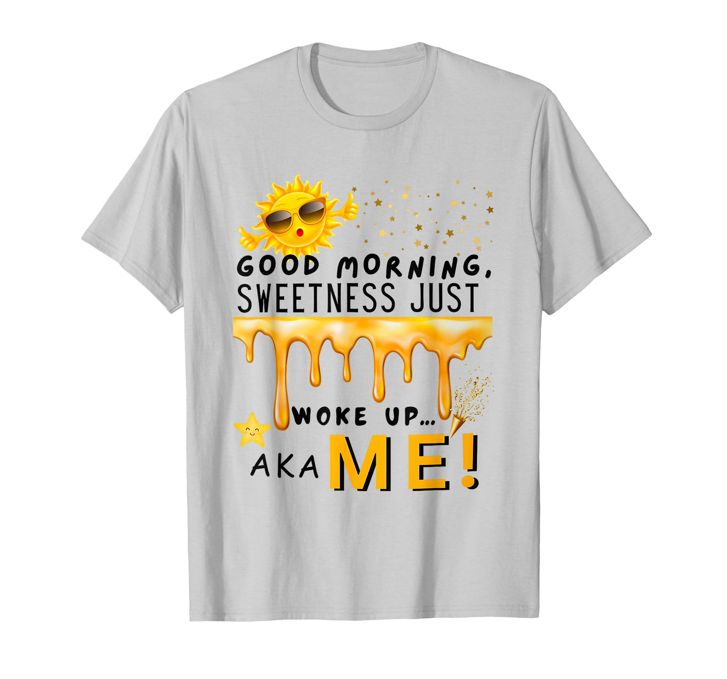 Good Morning Sweetness Just Woke Up Aka Me T-Shirt