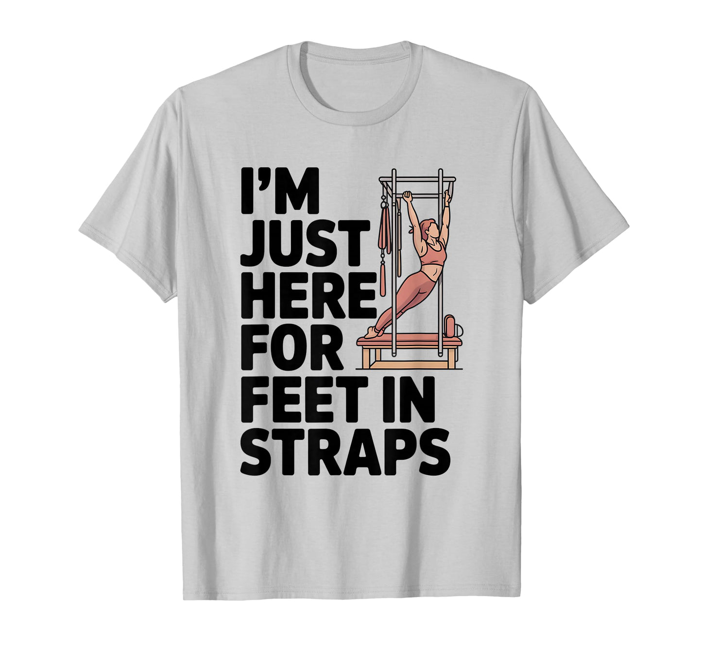 I'm Just Here for Feet in Straps Pilates Lover Pilates T-Shirt