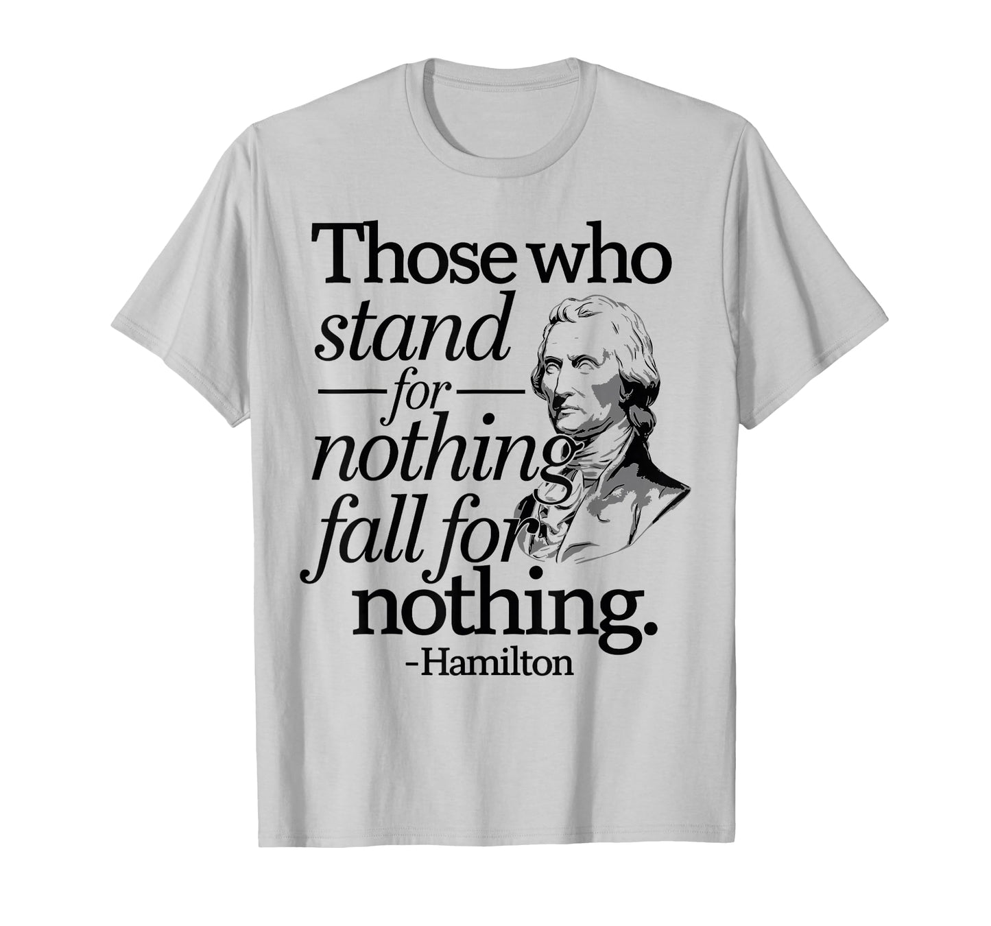 Those Who Stand For Nothing Fall For Anything Hamilton T-Shirt