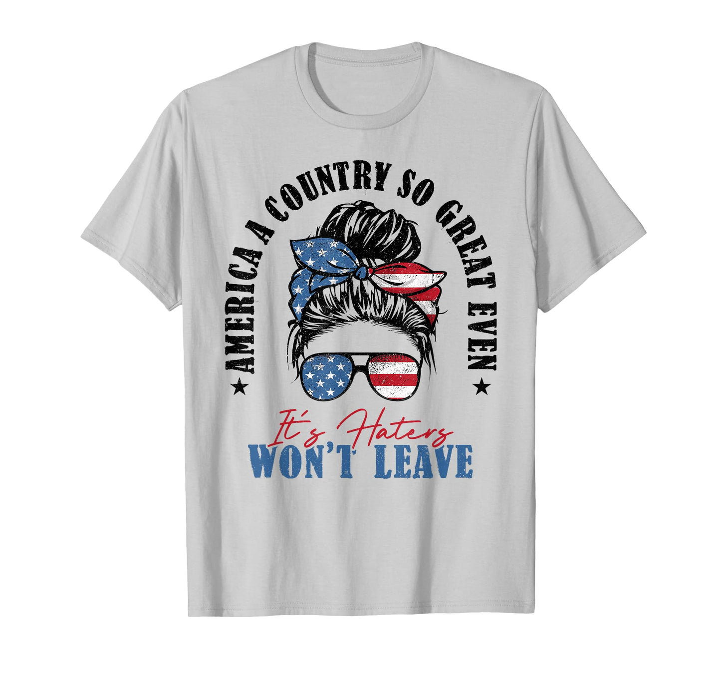 America A Country So Great Even It's Haters Won't Leave T-Shirt