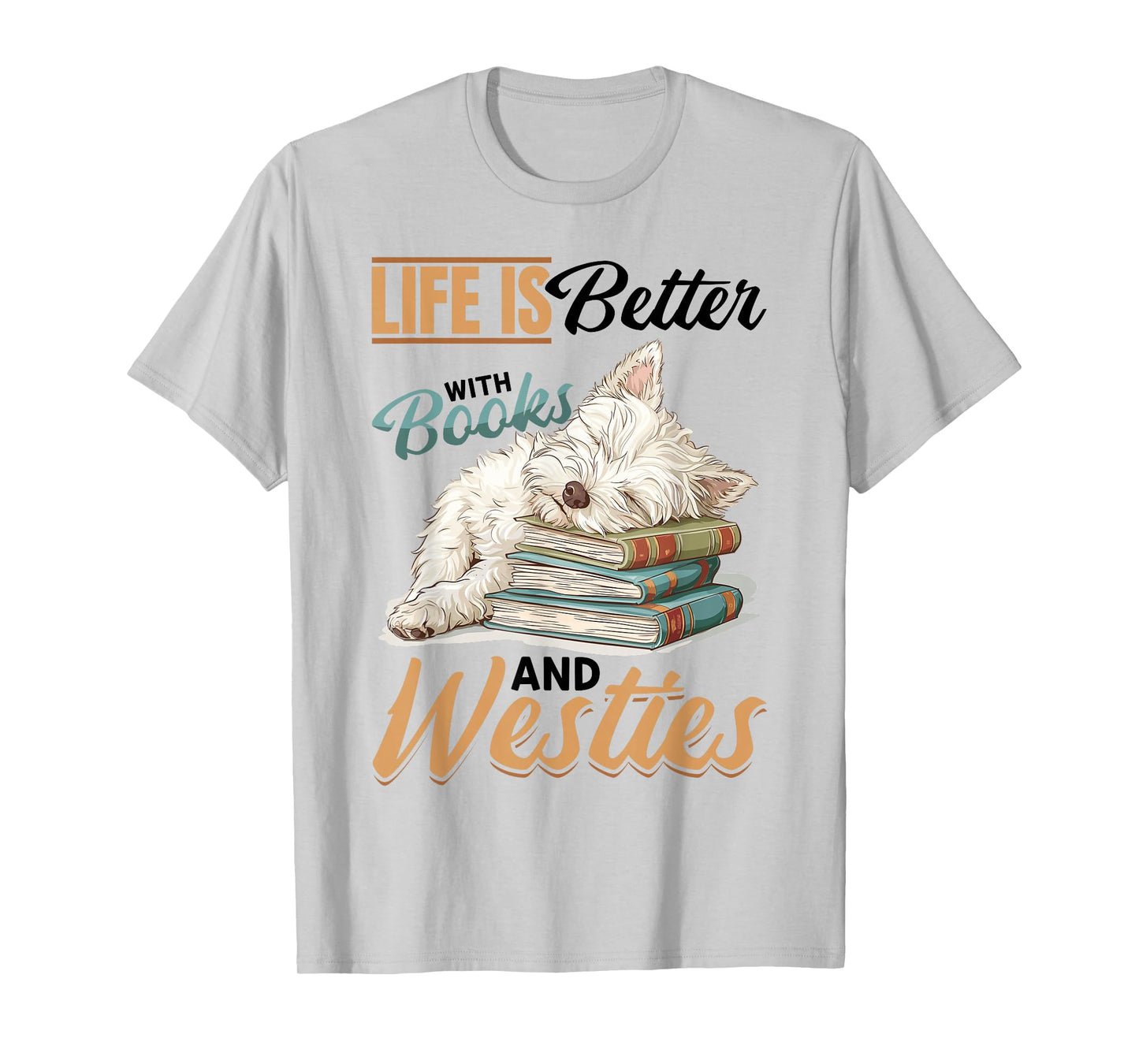 West Highland White Terrier Westie Dog Breed Life is Better T-Shirt