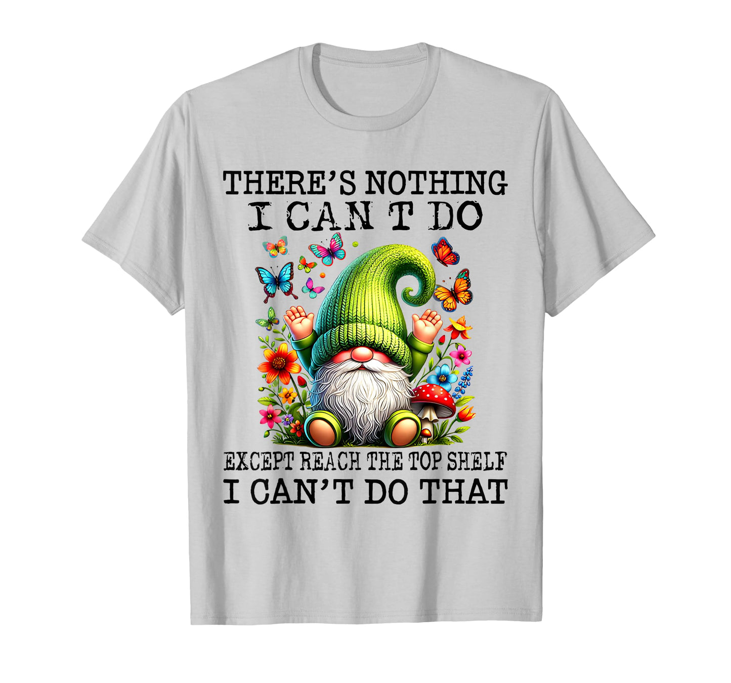 There’s Nothing I Can’t Do Except Reach The Top Shelf T-Shirt