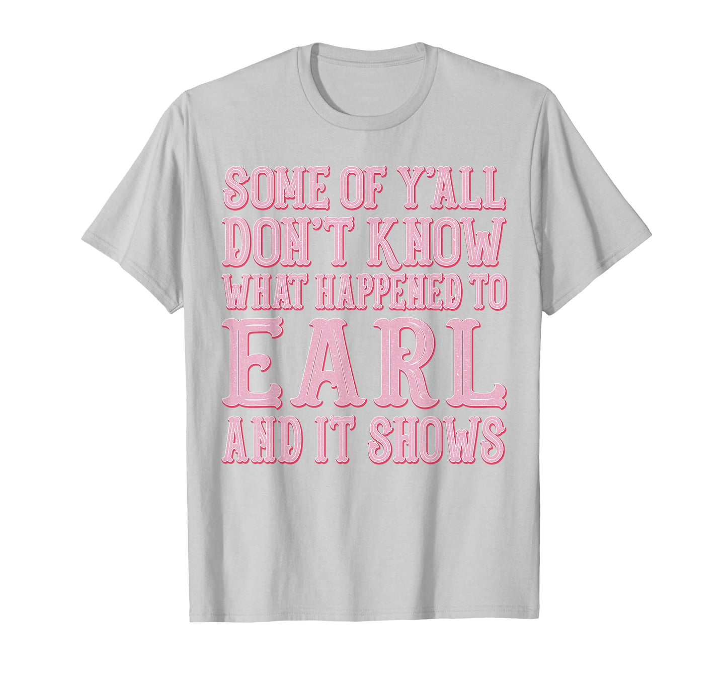 Some of Y'all Don't Know What Happened to Earl and It Shows T-Shirt