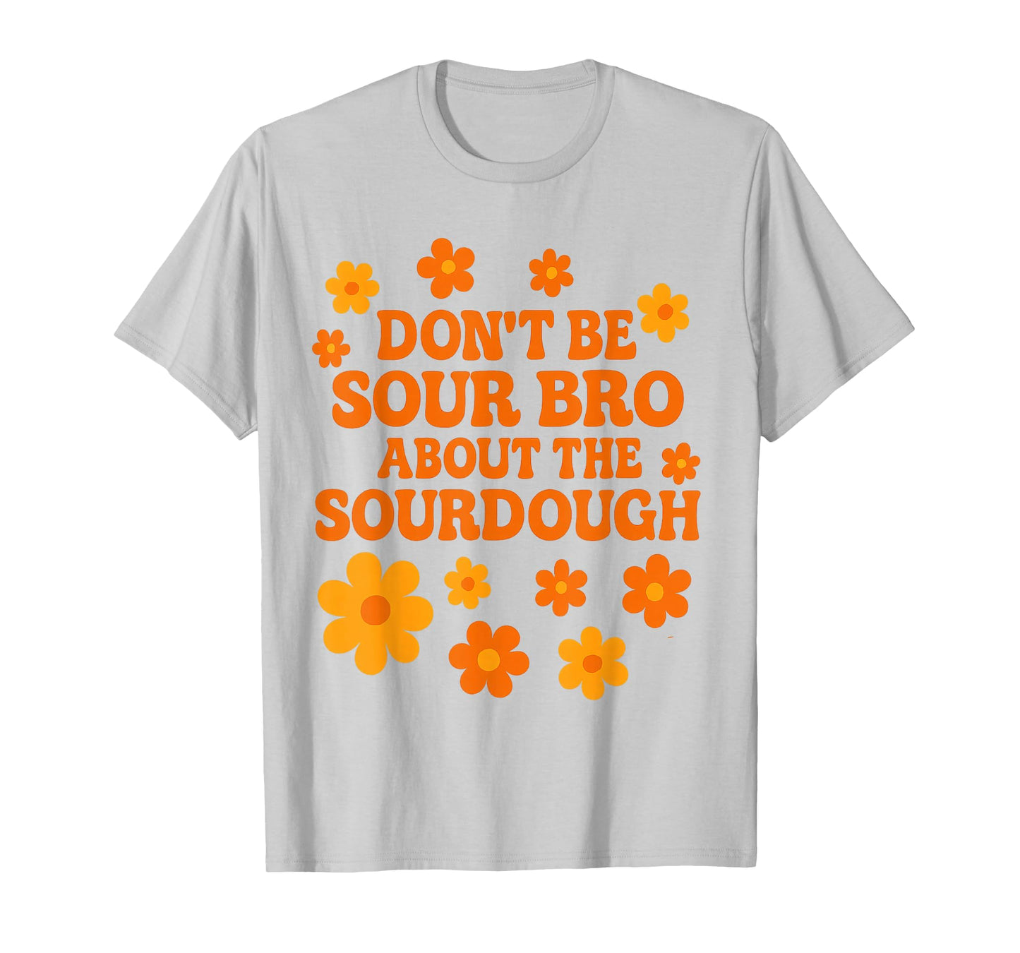 Sourdough Bread Pun Don’t Be Sour Bro Baking Quote T-Shirt