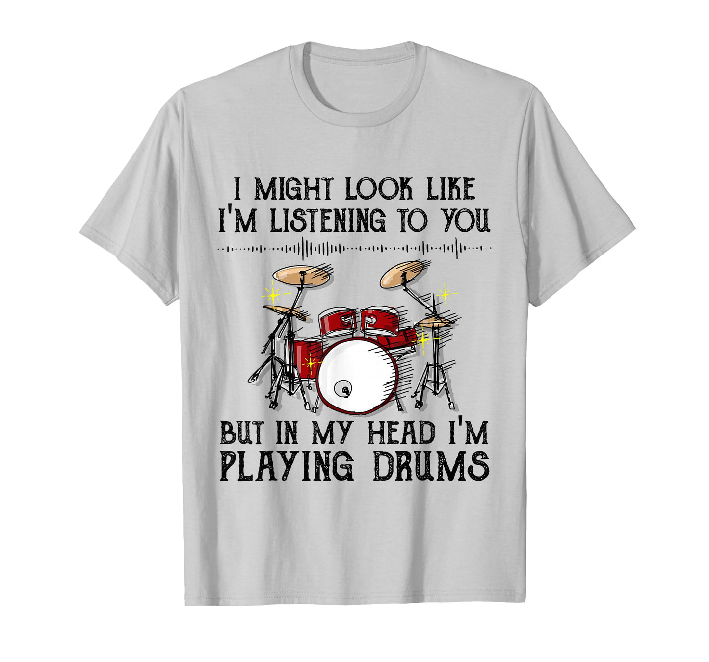 I Might Look Like I'm Listening To You But I'm Playing Drums T-Shirt